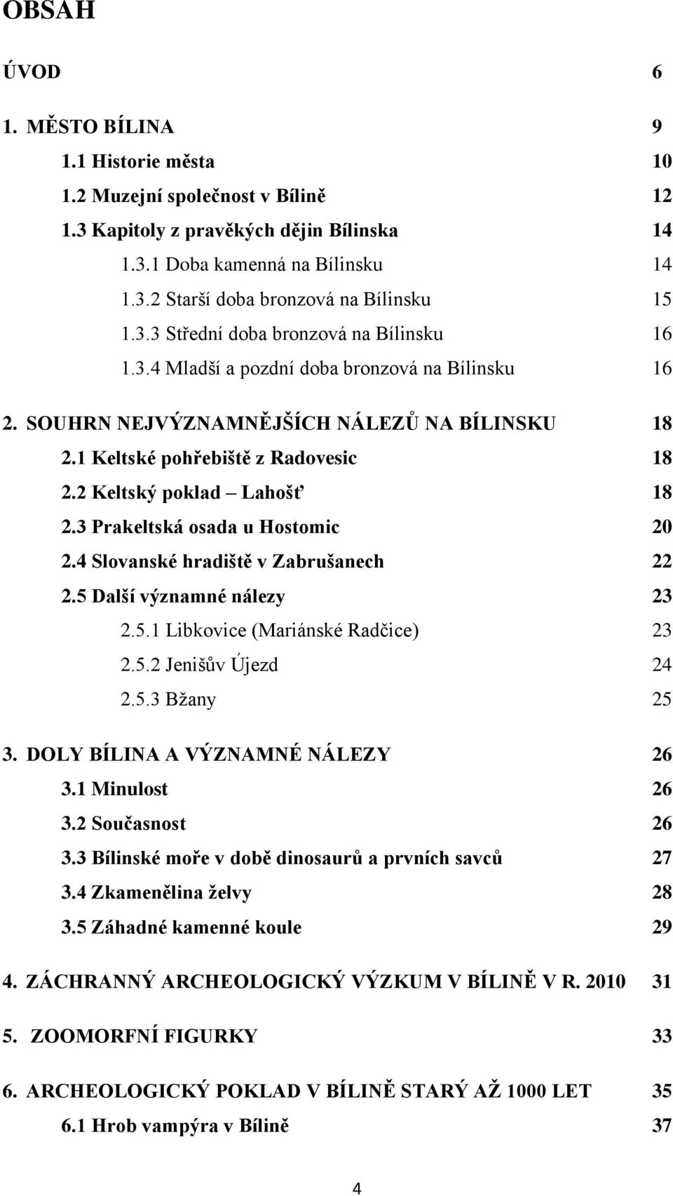 2 Keltský poklad Lahošť 18 2.3 Prakeltská osada u Hostomic 20 2.4 Slovanské hradiště v Zabrušanech 22 2.5 Další významné nálezy 23 2.5.1 Libkovice (Mariánské Radčice) 23 2.5.2 Jenišův Újezd 24 2.5.3 Bžany 25 3.