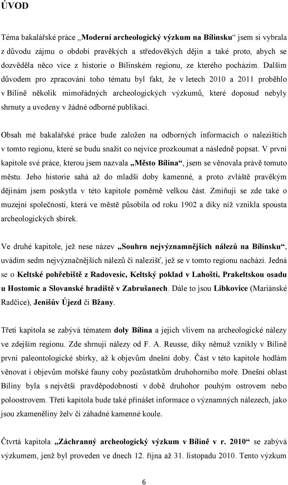Dalším důvodem pro zpracování toho tématu byl fakt, že v letech 2010 a 2011 proběhlo v Bílině několik mimořádných archeologických výzkumů, které doposud nebyly shrnuty a uvedeny v žádné odborné