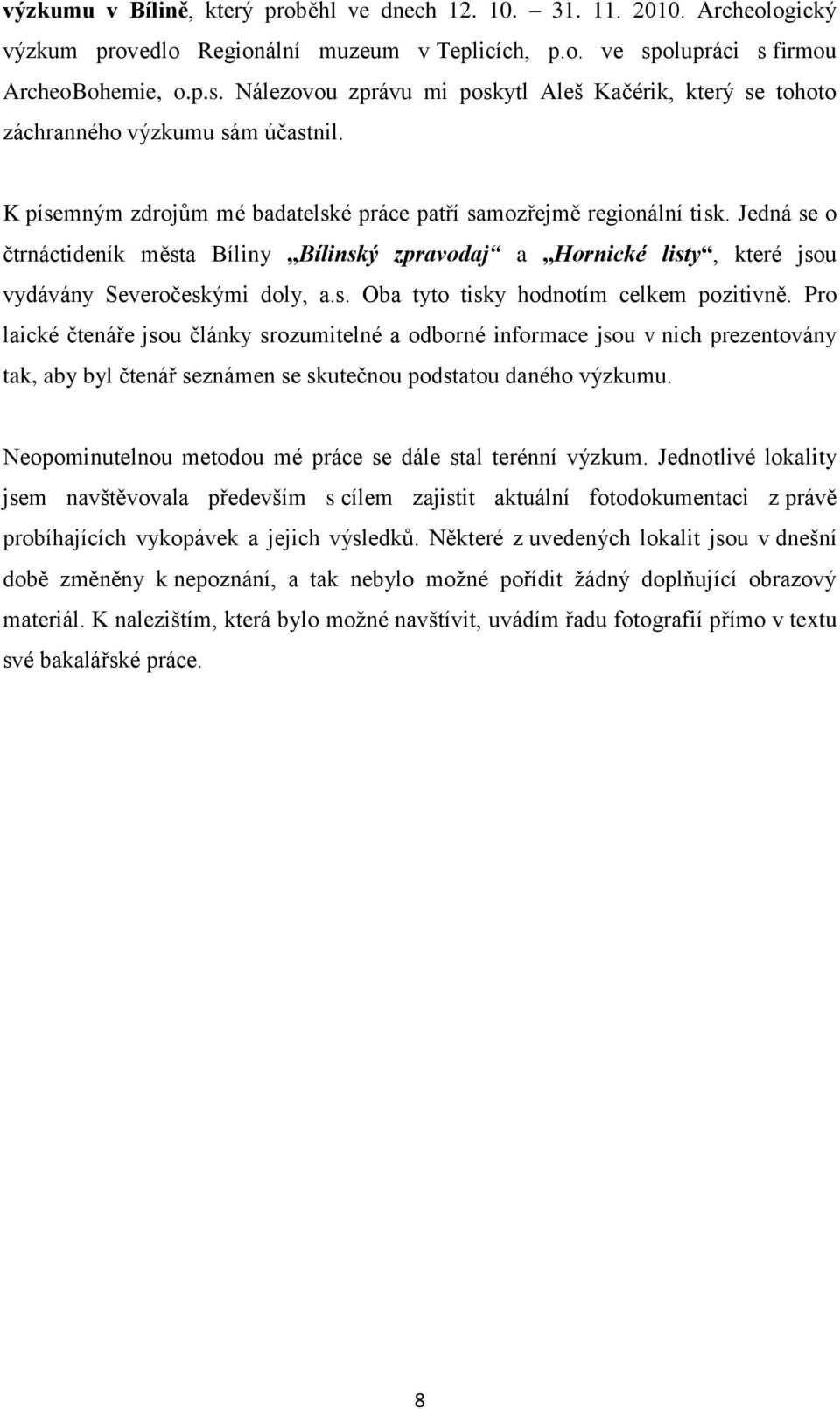 K písemným zdrojům mé badatelské práce patří samozřejmě regionální tisk. Jedná se o čtrnáctideník města Bíliny Bílinský zpravodaj a Hornické listy, které jsou vydávány Severočeskými doly, a.s. Oba tyto tisky hodnotím celkem pozitivně.