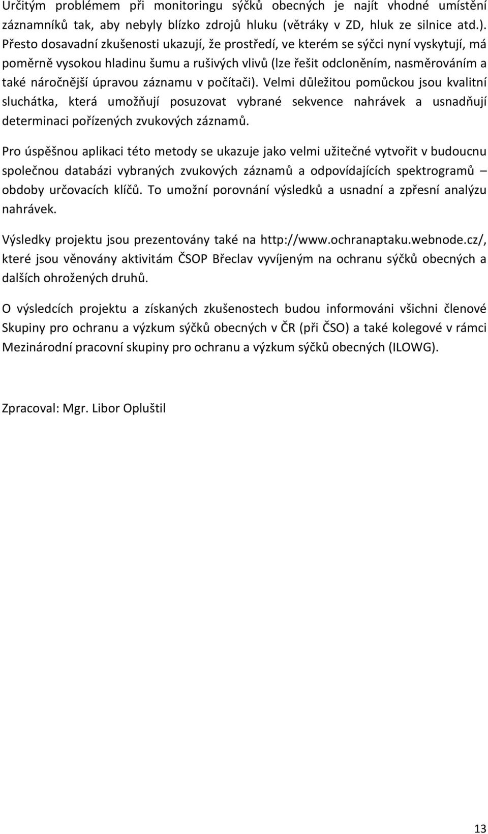 záznamu v počítači). Velmi důležitou pomůckou jsou kvalitní sluchátka, která umožňují posuzovat vybrané sekvence nahrávek a usnadňují determinaci pořízených zvukových záznamů.