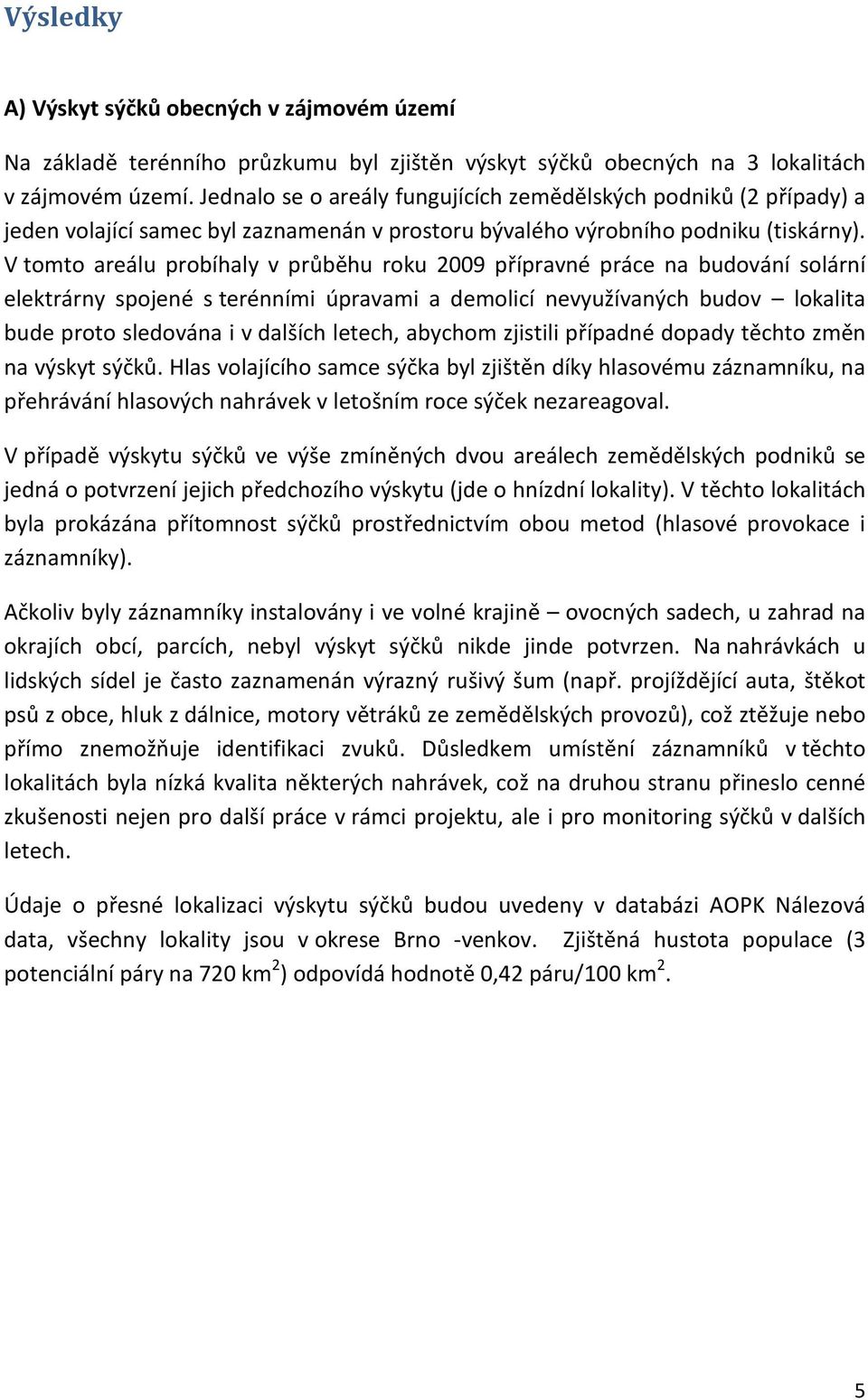 V tomto areálu probíhaly v průběhu roku 2009 přípravné práce na budování solární elektrárny spojené s terénními úpravami a demolicí nevyužívaných budov lokalita bude proto sledována i v dalších