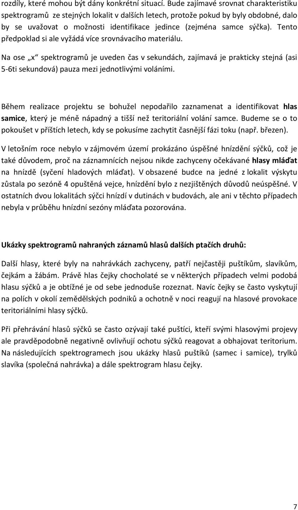 Tento předpoklad si ale vyžádá více srovnávacího materiálu. Na ose x spektrogramů je uveden čas v sekundách, zajímavá je prakticky stejná (asi 5-6ti sekundová) pauza mezi jednotlivými voláními.