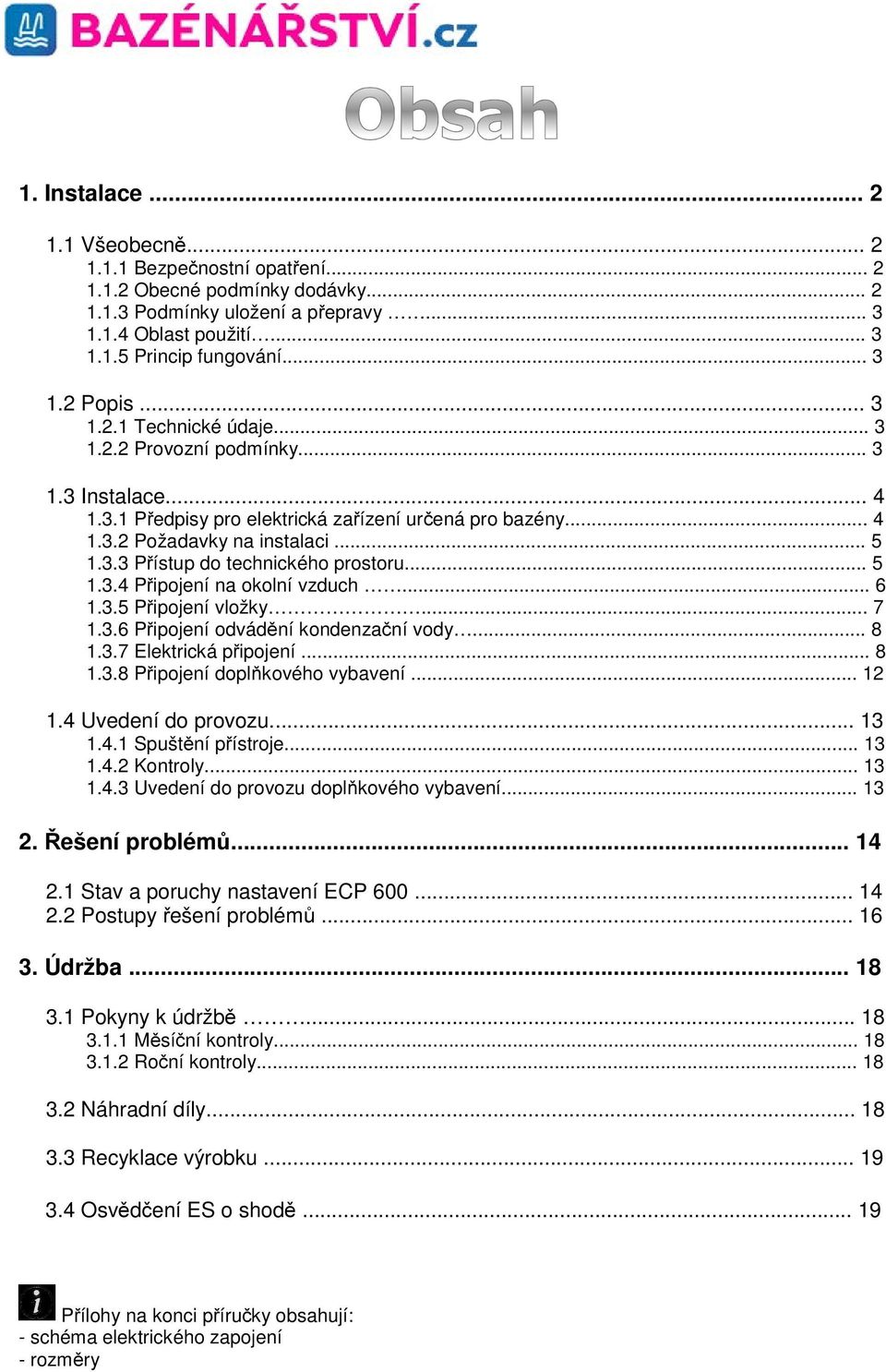 .. 5 1.3.4 Připojení na okolní vzduch... 6 1.3.5 Připojení vložky... 7 1.3.6 Připojení odvádění kondenzační vody... 8 1.3.7 Elektrická připojení... 8 1.3.8 Připojení doplňkového vybavení... 12 1.