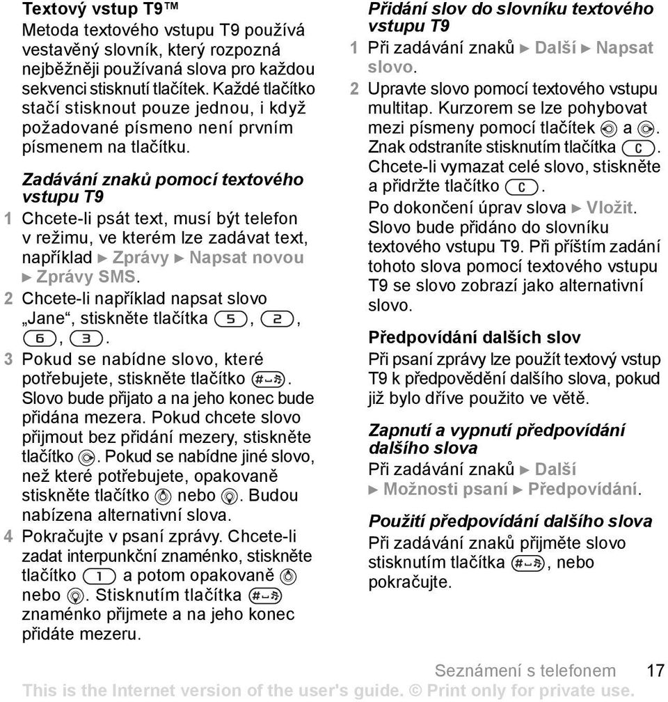 Zadávání znaků pomocí textového vstupu T9 1 Chcete-li psát text, musí být telefon v režimu, ve kterém lze zadávat text, například } Zprávy } Napsat novou } Zprávy SMS.