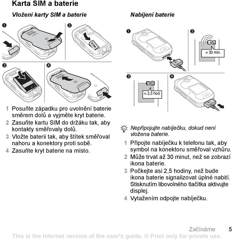 Nepřipojujte nabíječku, dokud není vložena baterie. 1 Připojte nabíječku k telefonu tak, aby symbol na konektoru směřoval vzhůru.