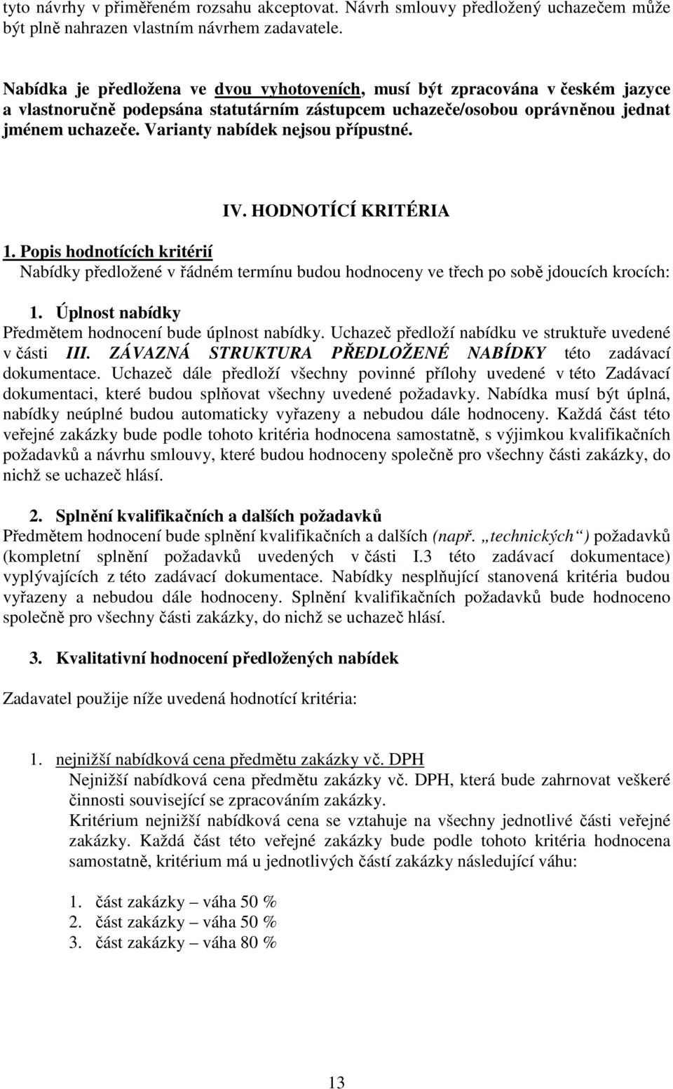 Varianty nabídek nejsou přípustné. IV. HODNOTÍCÍ KRITÉRIA 1. Popis hodnotících kritérií Nabídky předložené v řádném termínu budou hodnoceny ve třech po sobě jdoucích krocích: 1.