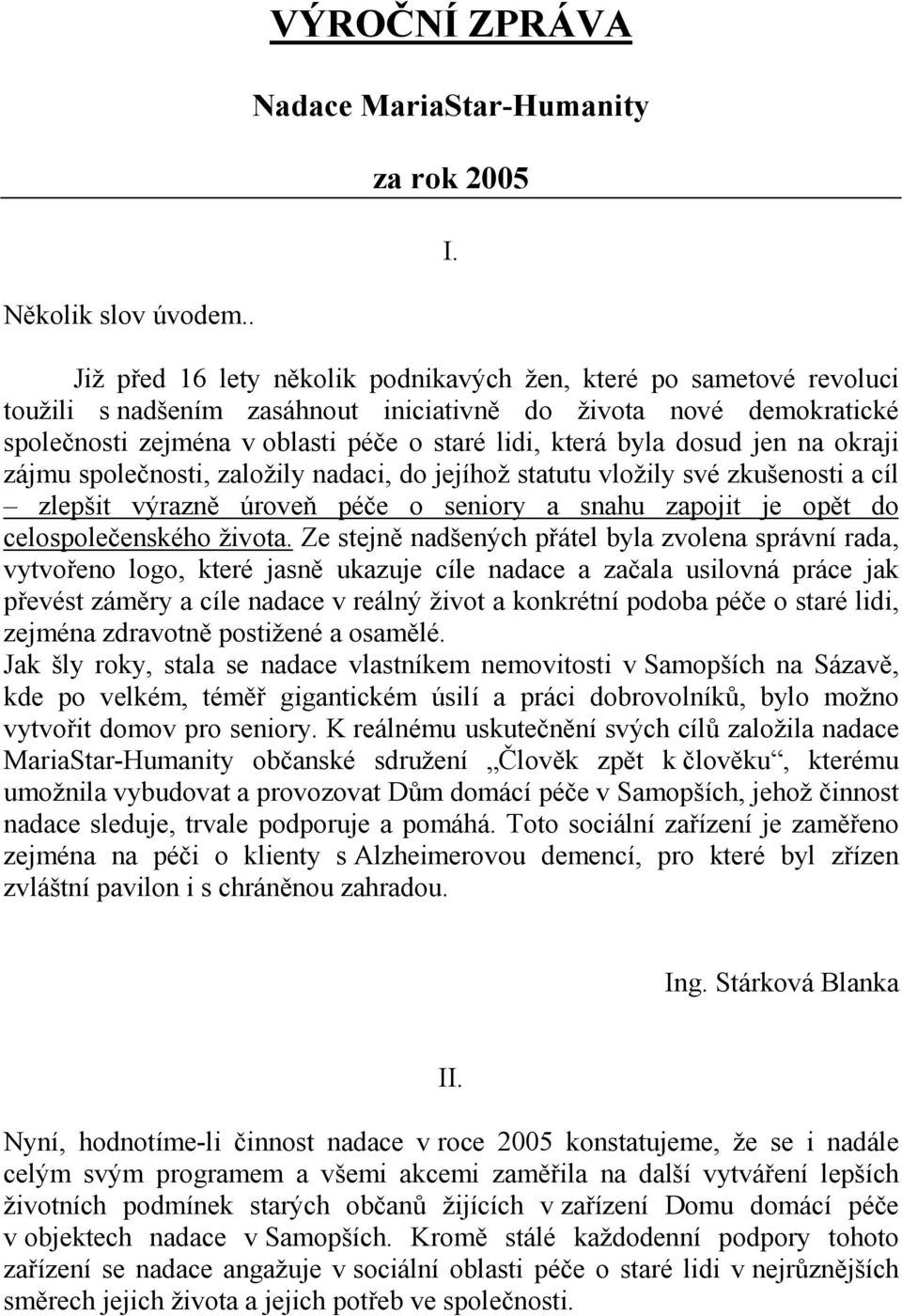 dosud jen na okraji zájmu společnosti, založily nadaci, do jejíhož statutu vložily své zkušenosti a cíl zlepšit výrazně úroveň péče o seniory a snahu zapojit je opět do celospolečenského života.