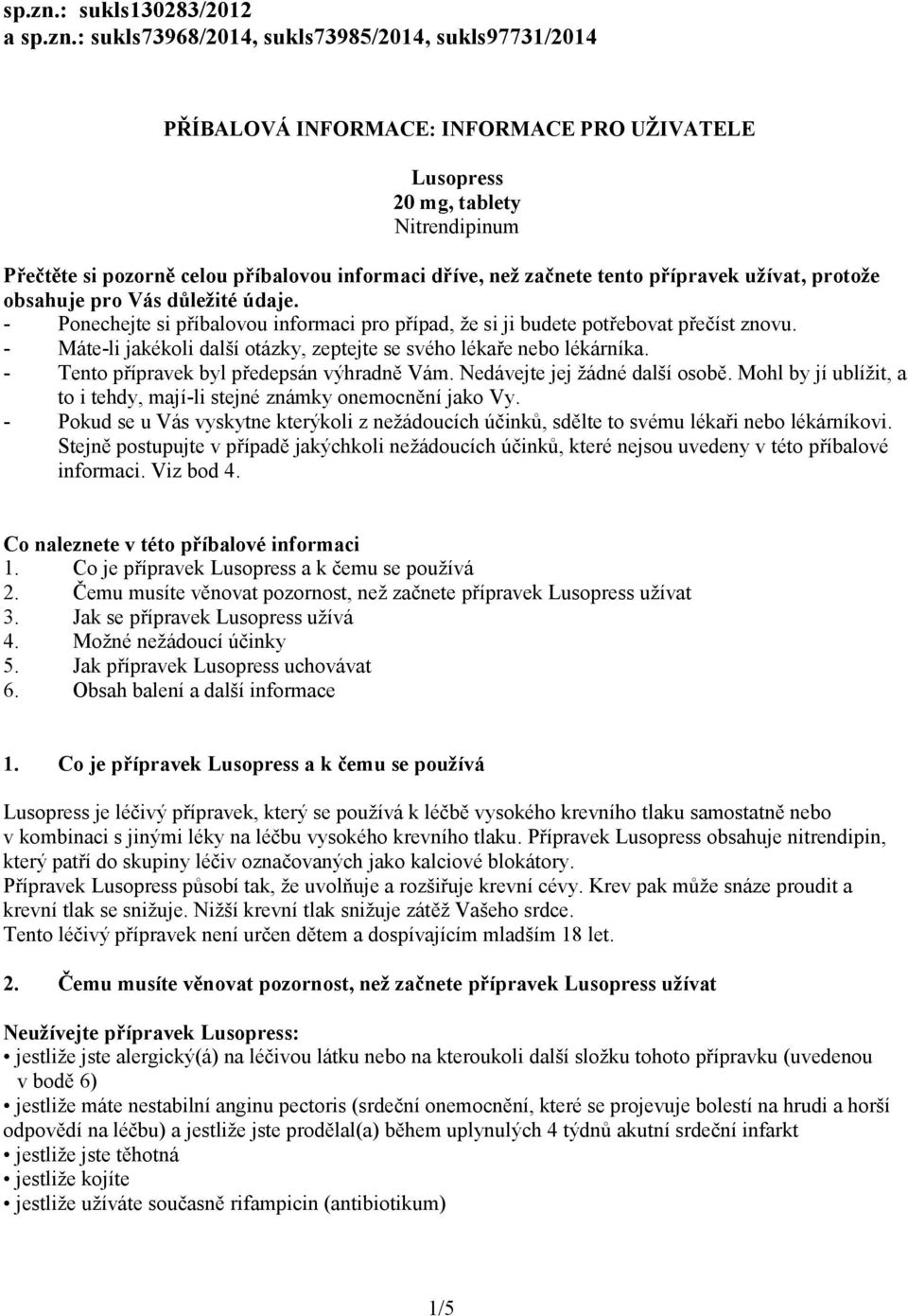 informaci dříve, než začnete tento přípravek užívat, protože obsahuje pro Vás důležité údaje. - Ponechejte si příbalovou informaci pro případ, že si ji budete potřebovat přečíst znovu.