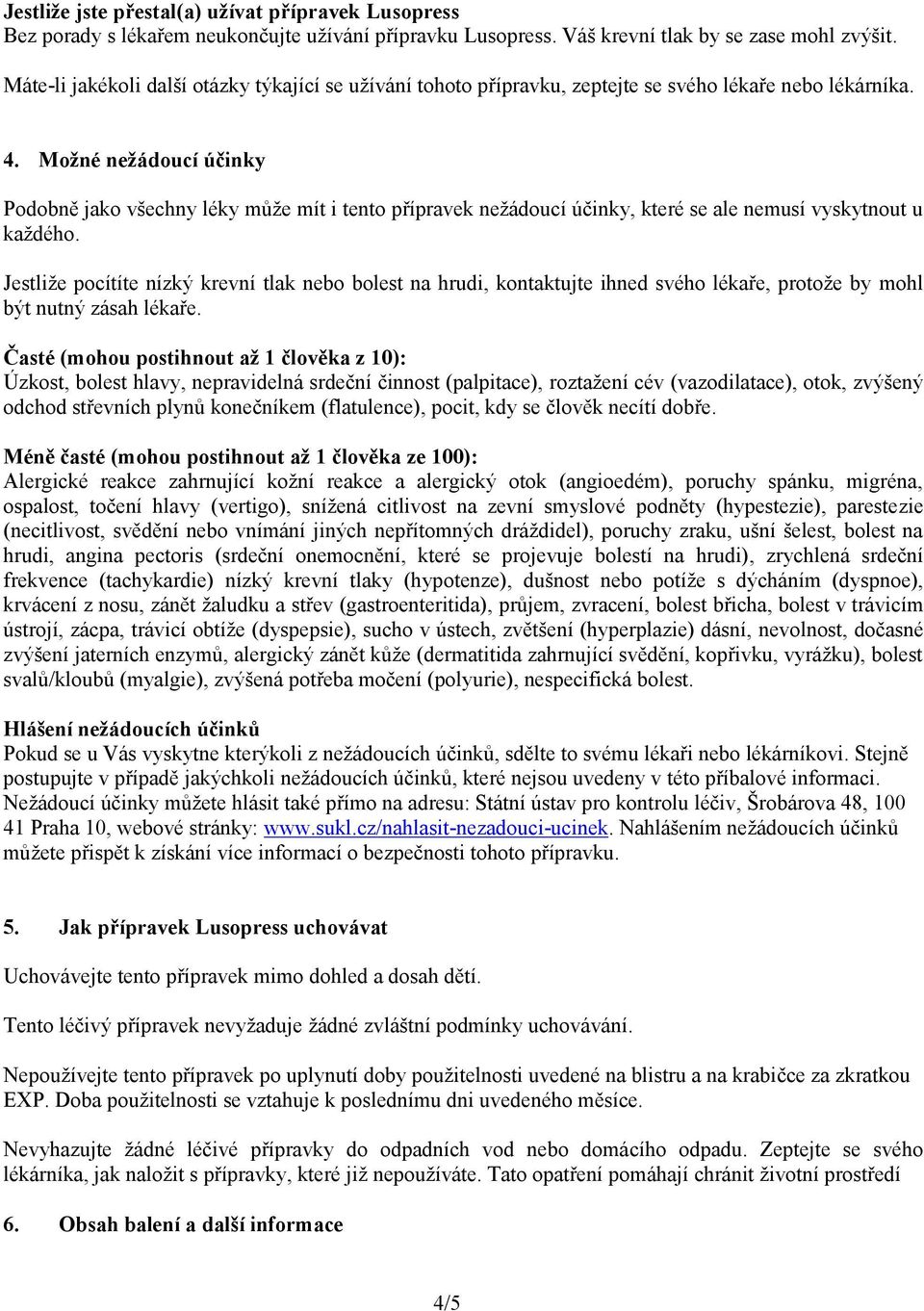 Možné nežádoucí účinky Podobně jako všechny léky může mít i tento přípravek nežádoucí účinky, které se ale nemusí vyskytnout u každého.