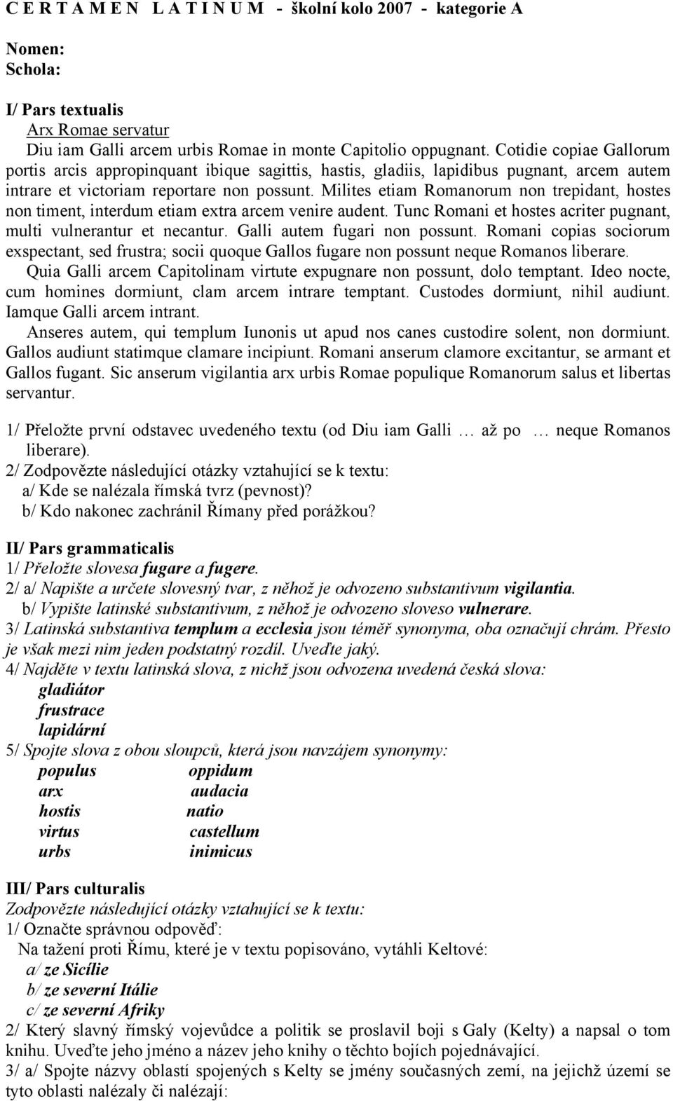 Milites etiam Romanorum non trepidant, hostes non timent, interdum etiam extra arcem venire audent. Tunc Romani et hostes acriter pugnant, multi vulnerantur et necantur.