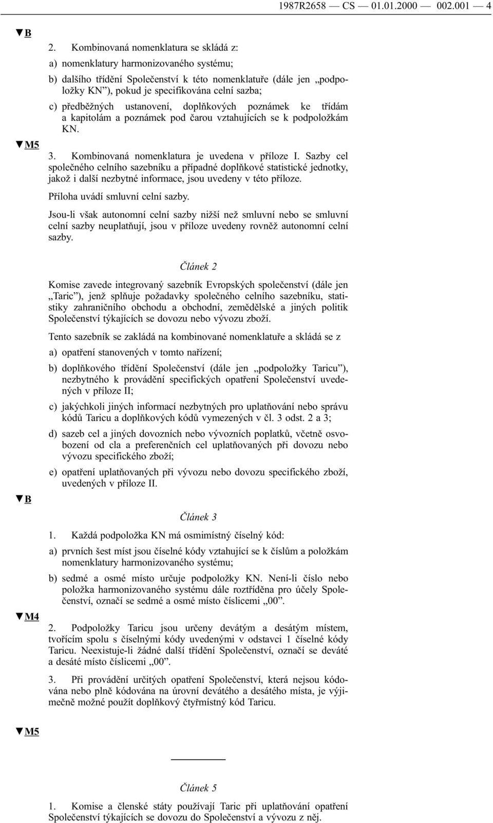 předběžných ustanovení, doplňkových poznámek ke třídám a kapitolám a poznámek pod čarou vztahujících se k podpoložkám KN. 3. Kombinovaná nomenklatura je uvedena v příloze I.