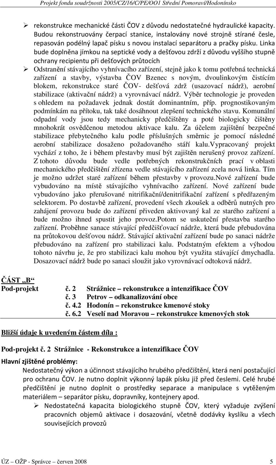 Linka bude doplněna jímkou na septické vody a dešťovou zdrží z důvodu vyššího stupně ochrany recipientu při dešťových průtocích Odstranění stávajícího vyhnívacího zařízení, stejně jako k tomu