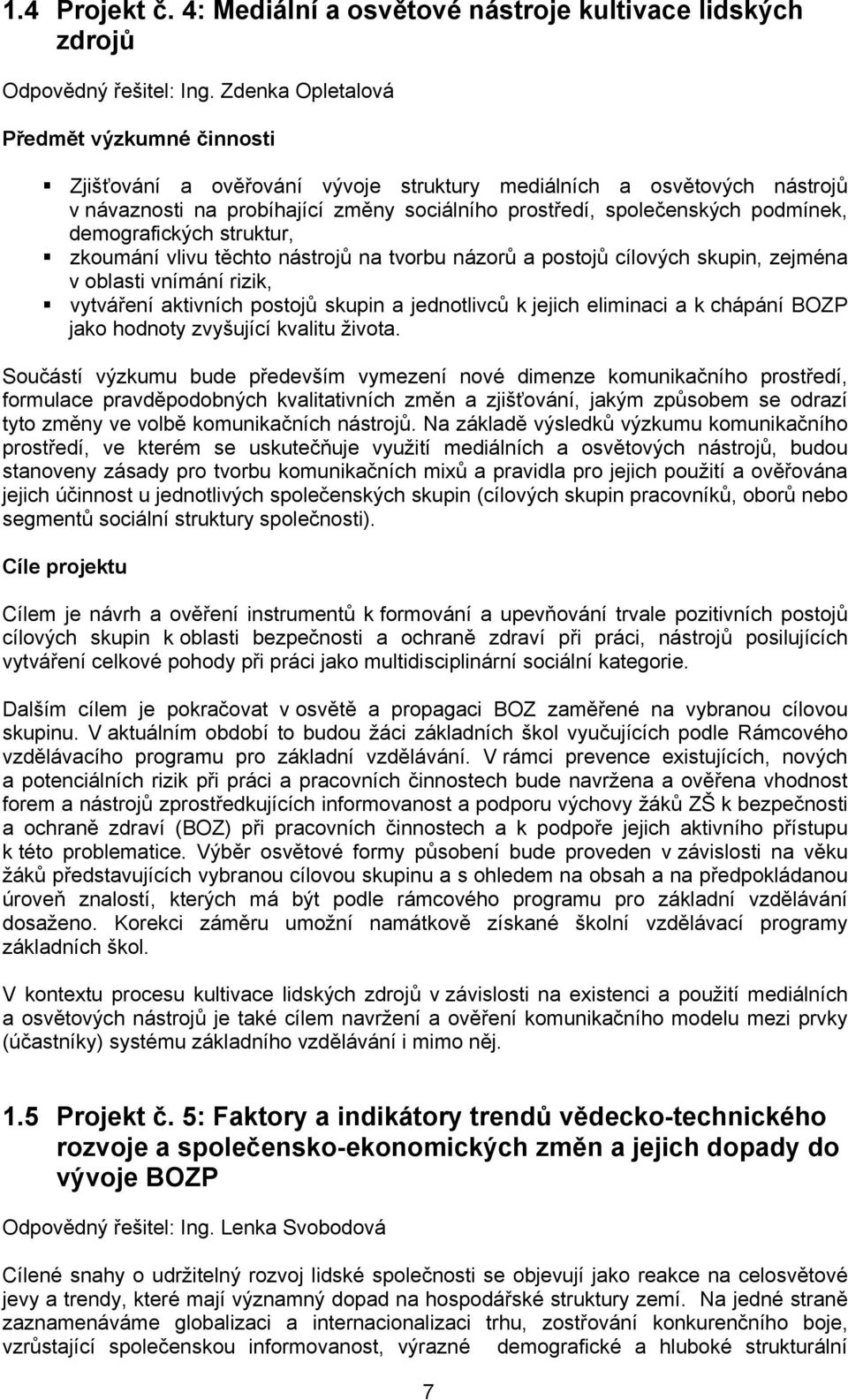 demografických struktur, zkoumání vlivu těchto nástrojů na tvorbu názorů a postojů cílových skupin, zejména v oblasti vnímání rizik, vytváření aktivních postojů skupin a jednotlivců k jejich