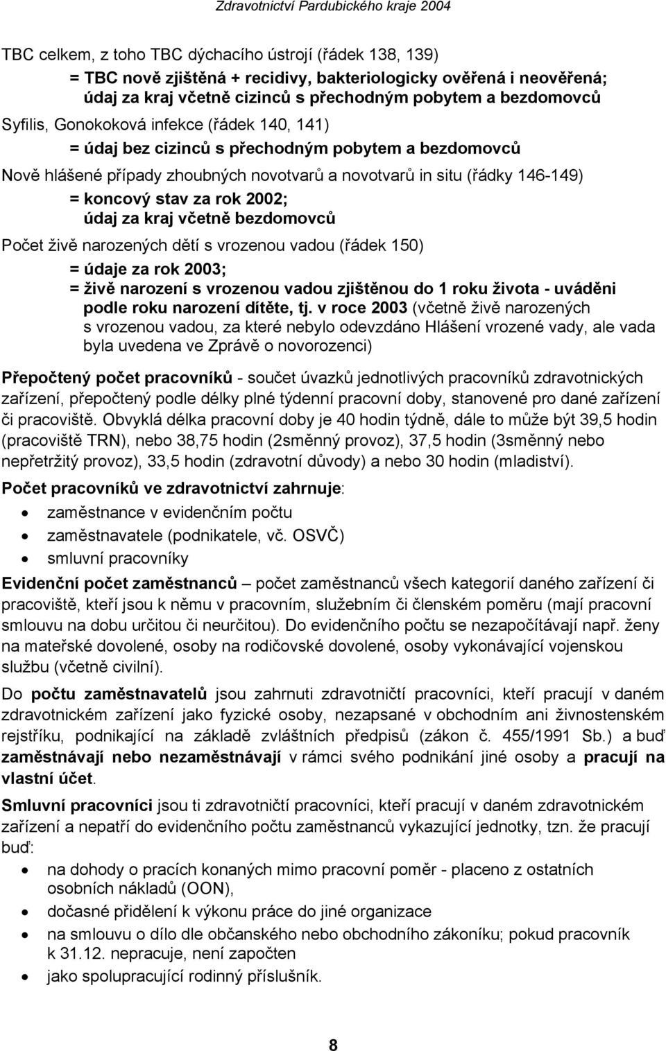 za kraj včetně bezdomovců Počet živě narozených dětí s vrozenou vadou (řádek 150) = údaje za rok 2003; = živě narození s vrozenou vadou zjištěnou do 1 roku života - uváděni podle roku narození