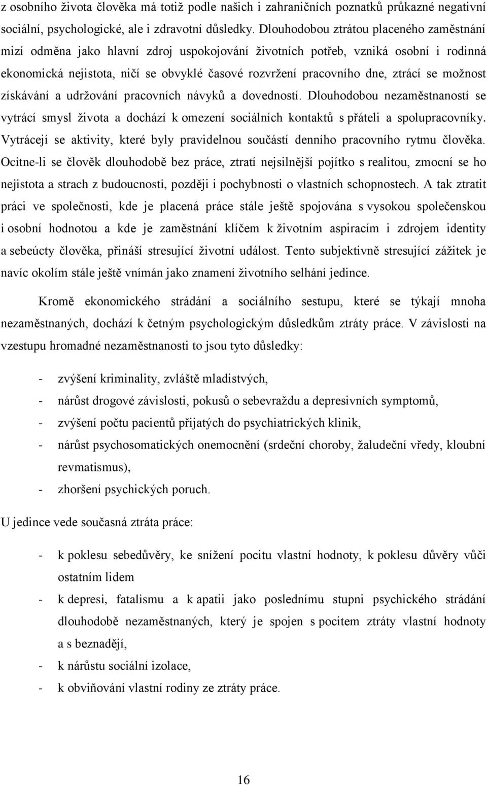 ztrácí se možnost získávání a udržování pracovních návyků a dovedností. Dlouhodobou nezaměstnaností se vytrácí smysl života a dochází k omezení sociálních kontaktů s přáteli a spolupracovníky.