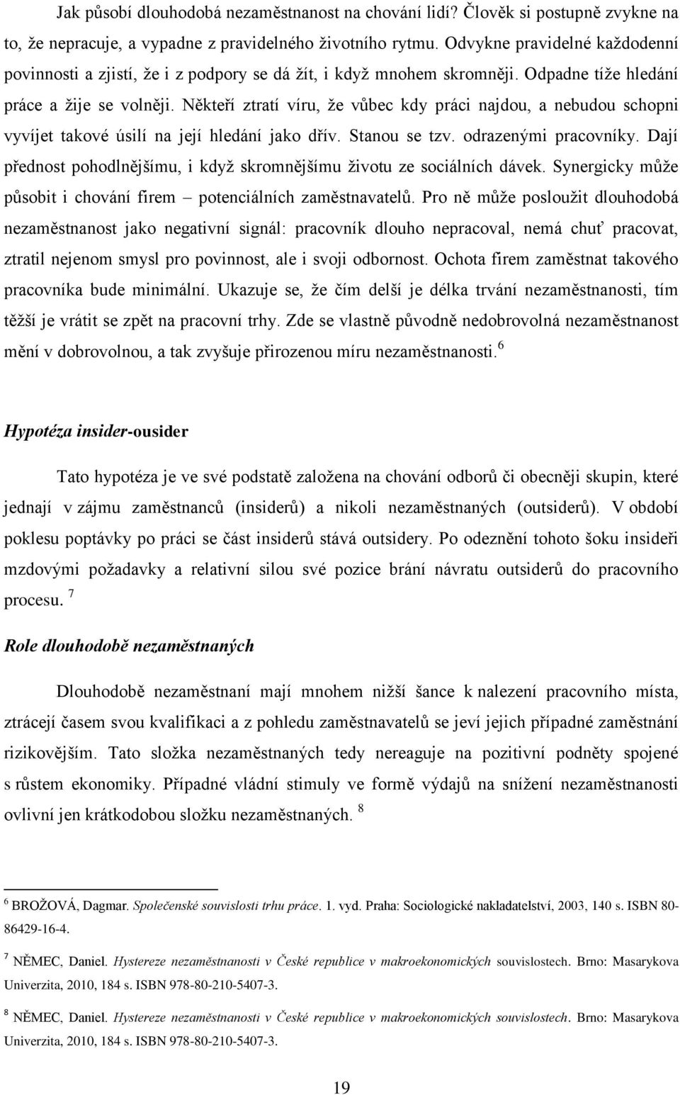 Někteří ztratí víru, že vůbec kdy práci najdou, a nebudou schopni vyvíjet takové úsilí na její hledání jako dřív. Stanou se tzv. odrazenými pracovníky.