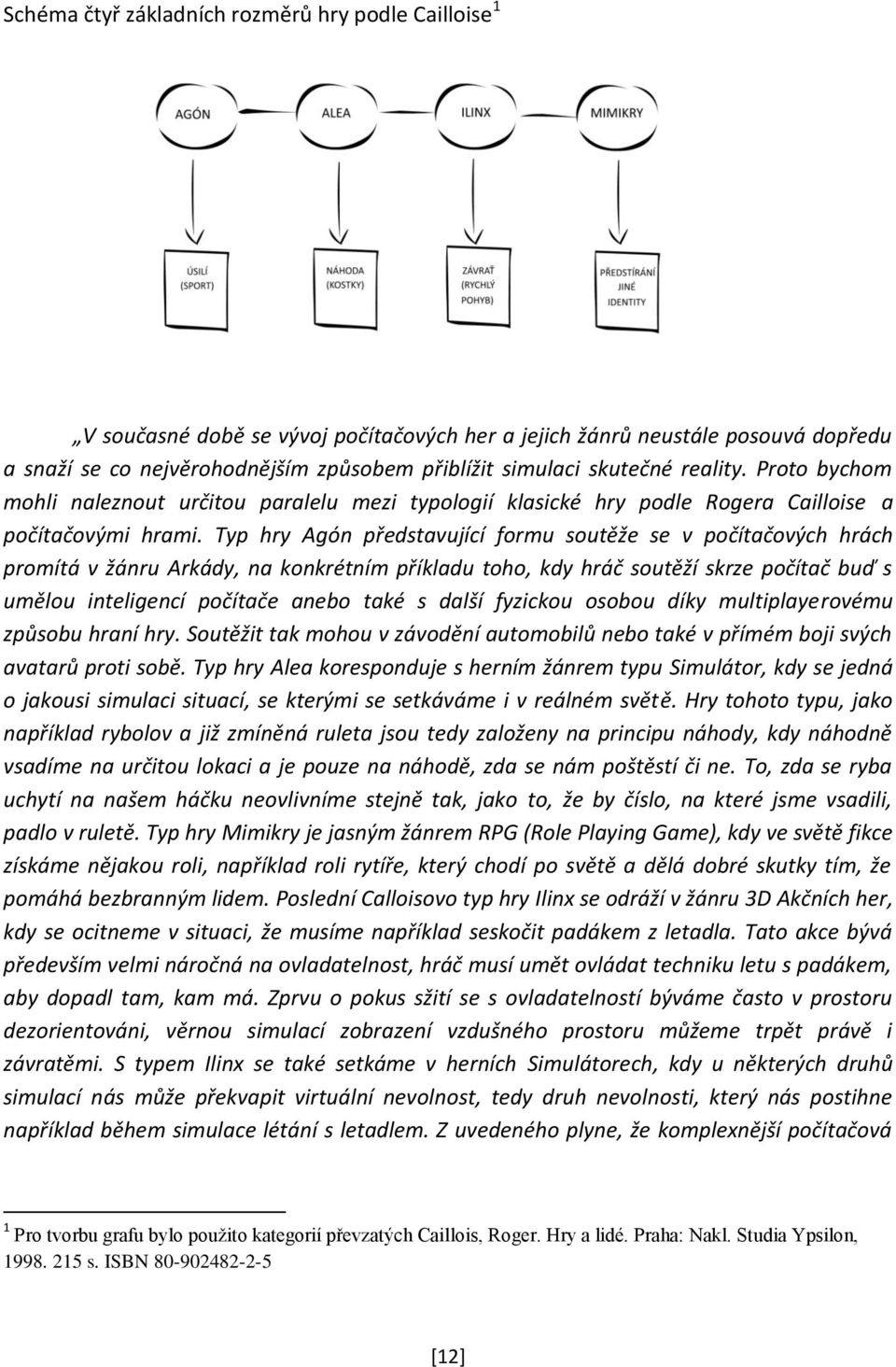 Typ hry Agón představující formu soutěže se v počítačových hrách promítá v žánru Arkády, na konkrétním příkladu toho, kdy hráč soutěží skrze počítač buď s umělou inteligencí počítače anebo také s