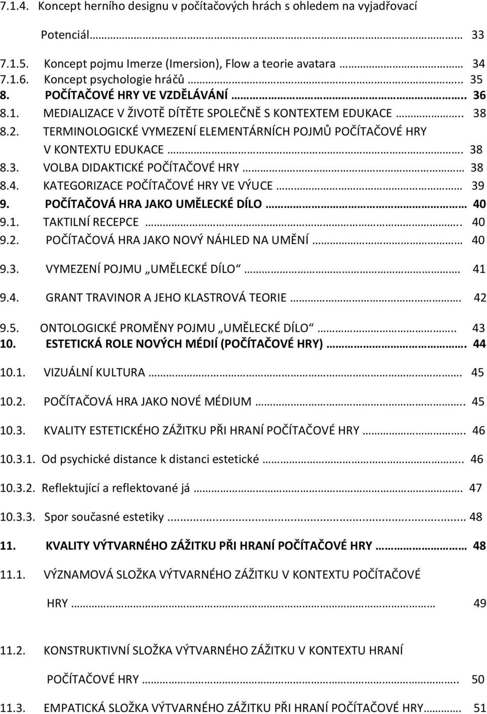 4. KATEGORIZACE POČÍTAČOVÉ HRY VE VÝUCE 39 9. POČÍTAČOVÁ HRA JAKO UMĚLECKÉ DÍLO 40 9.1. TAKTILNÍ RECEPCE.. 40 9.2. POČÍTAČOVÁ HRA JAKO NOVÝ NÁHLED NA UMĚNÍ 40 9.3. VYMEZENÍ POJMU UMĚLECKÉ DÍLO. 41 9.