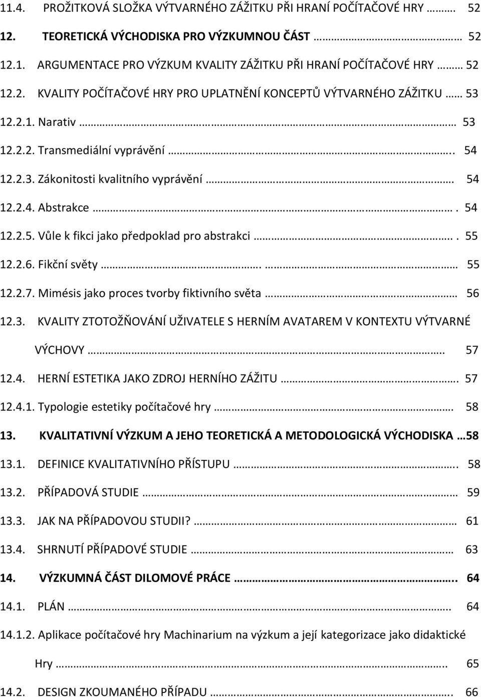 55 12.2.7. Mimésis jako proces tvorby fiktivního světa 56 12.3. KVALITY ZTOTOŽŇOVÁNÍ UŽIVATELE S HERNÍM AVATAREM V KONTEXTU VÝTVARNÉ VÝCHOVY.. 57 12.4. HERNÍ ESTETIKA JAKO ZDROJ HERNÍHO ZÁŽITU. 57 12.4.1. Typologie estetiky počítačové hry.
