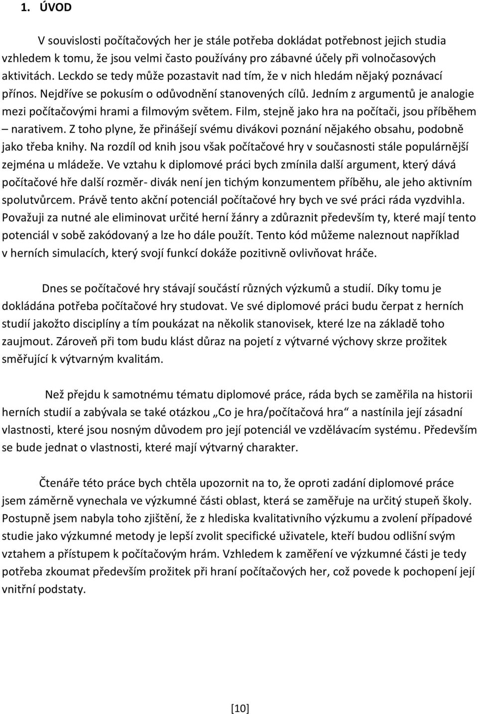 Jedním z argumentů je analogie mezi počítačovými hrami a filmovým světem. Film, stejně jako hra na počítači, jsou příběhem narativem.