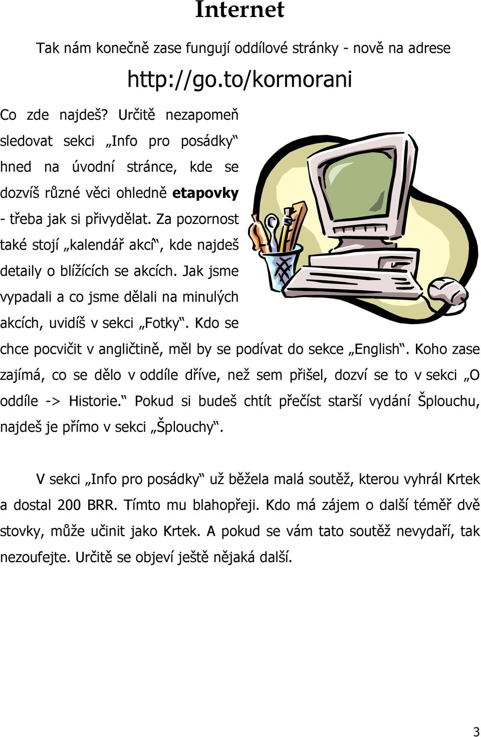 Za pozornost také stojí kalendář akcí, kde najdeš detaily o blížících se akcích. Jak jsme vypadali a co jsme dělali na minulých akcích, uvidíš v sekci Fotky.