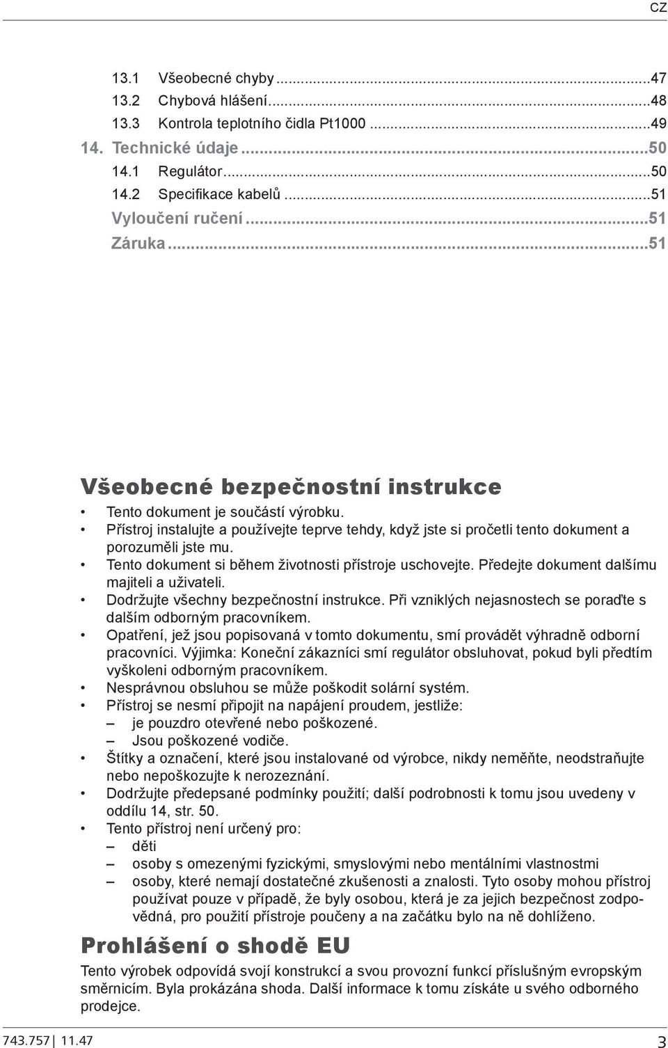 Tento dokument si během životnosti přístroje uschovejte. Předejte dokument dalšímu majiteli a uživateli. Dodržujte všechny bezpečnostní instrukce.