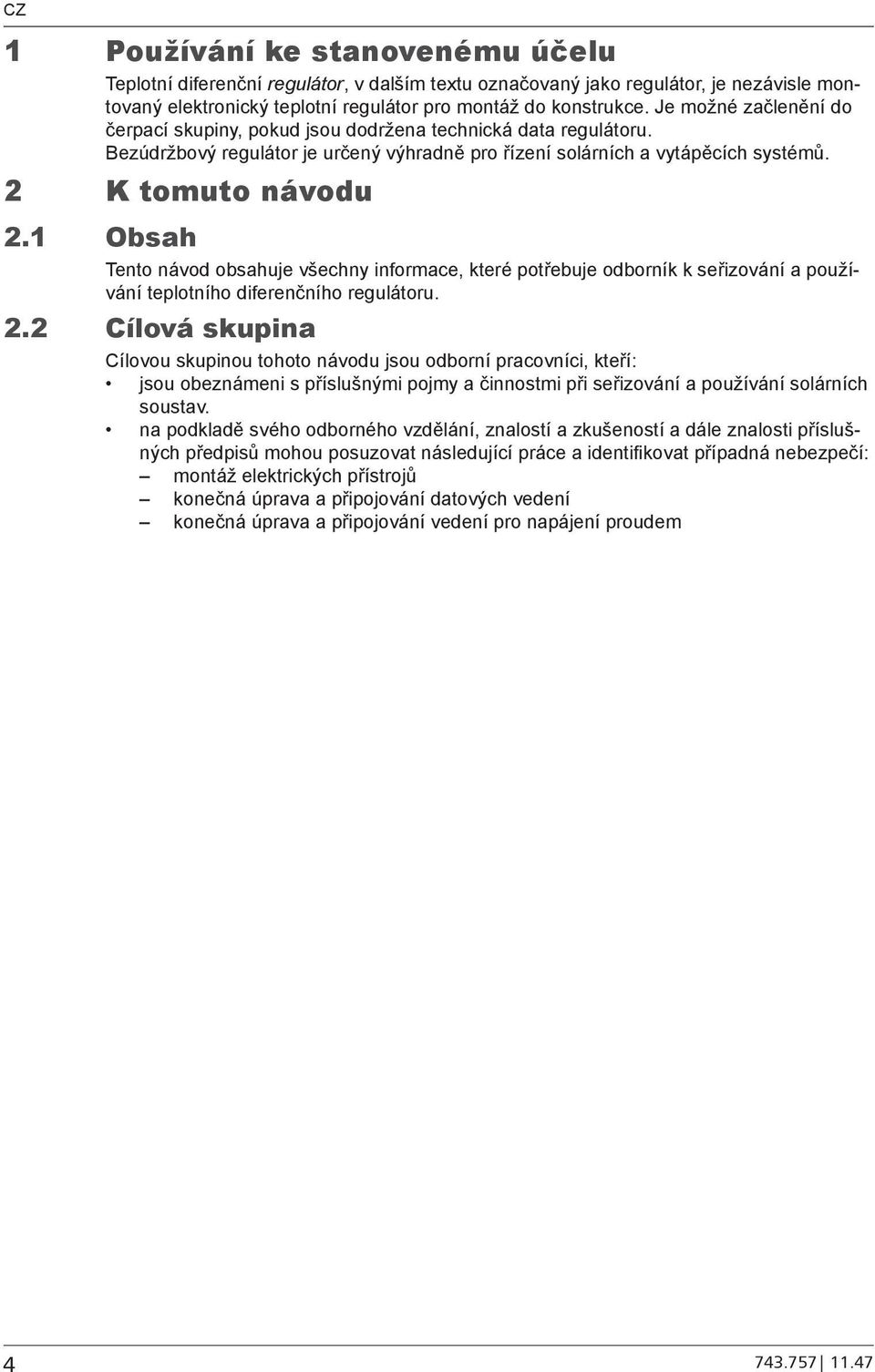 1 Obsah Tento návod obsahuje všechny informace, které potřebuje odborník k seřizování a používání teplotního diferenčního regulátoru. 2.