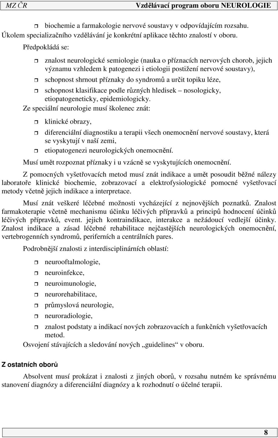 syndromů a určit topiku léze, schopnost klasifikace podle různých hledisek nosologicky, etiopatogeneticky, epidemiologicky.