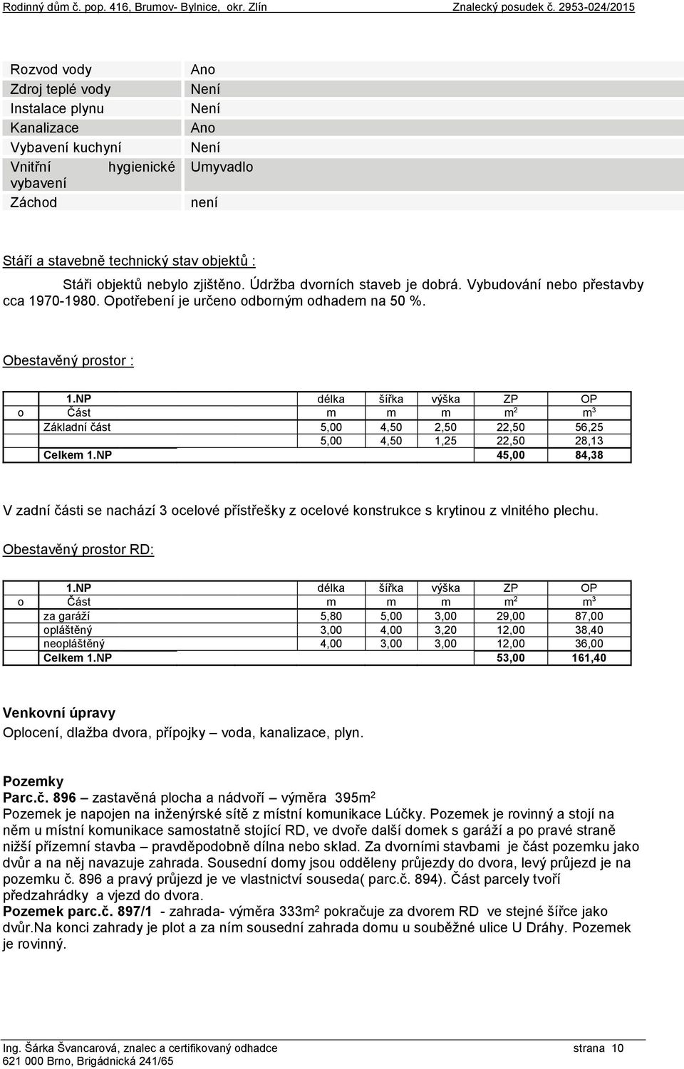 NP délka šířka výška ZP OP o Část m m m m 2 m 3 Základní část 5,00 4,50 2,50 22,50 56,25 5,00 4,50 1,25 22,50 28,13 Celkem 1.