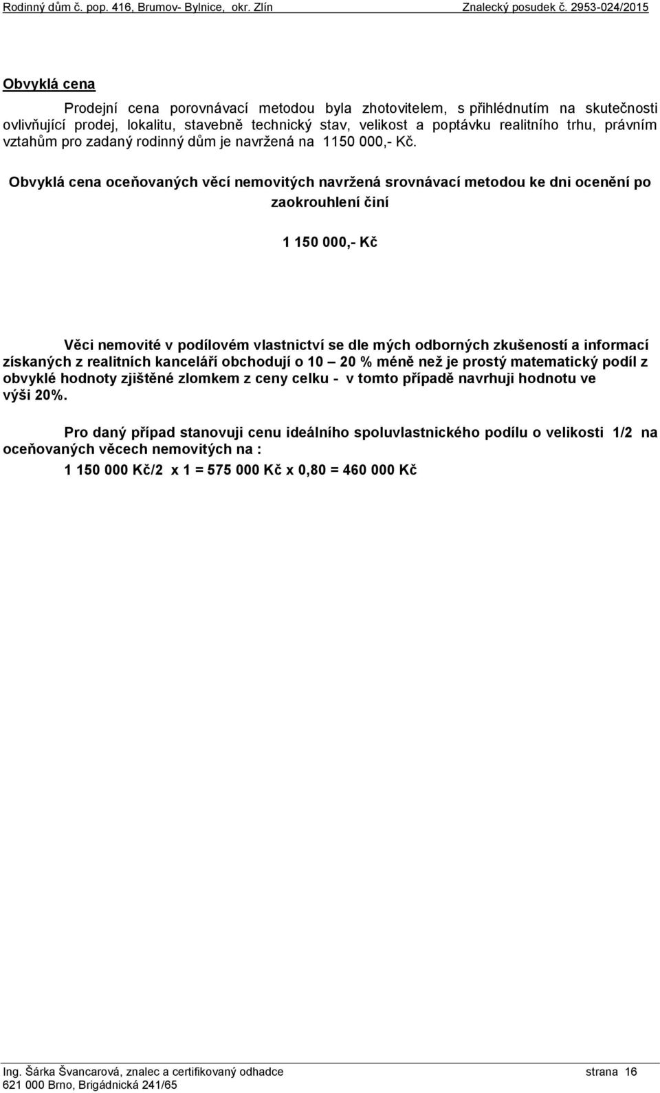 Obvyklá cena oceňovaných věcí nemovitých navržená srovnávací metodou ke dni ocenění po zaokrouhlení činí 1 150 000,- Kč Věci nemovité v podílovém vlastnictví se dle mých odborných zkušeností a