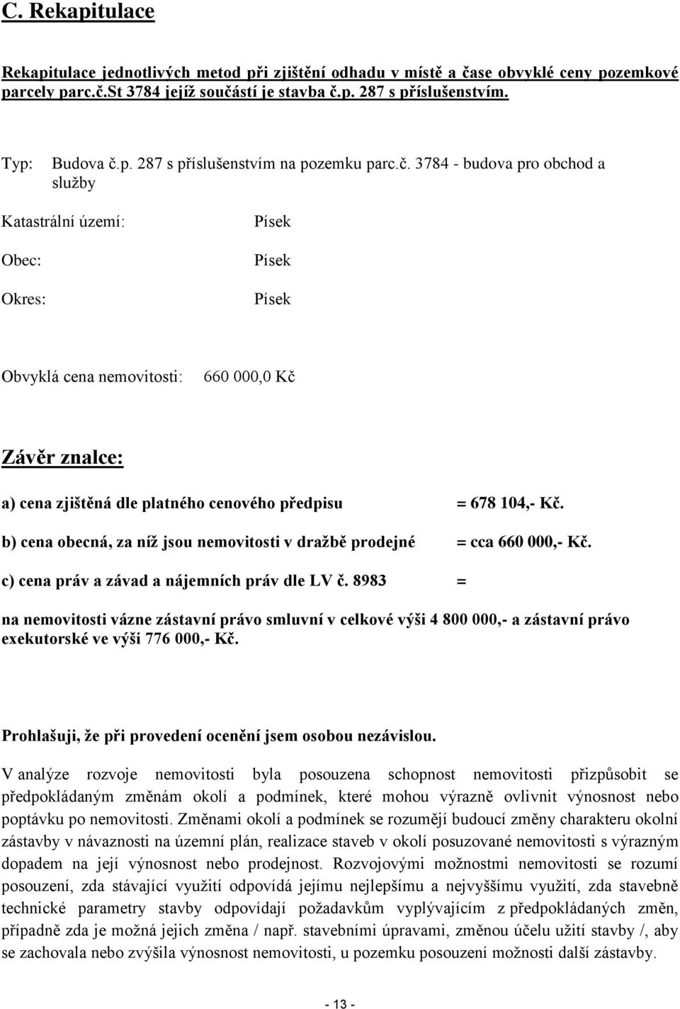 Kč. b) cena obecná, za níž jsou nemovitosti v dražbě prodejné = cca 660 000,- Kč. c) cena práv a závad a nájemních práv dle LV č.