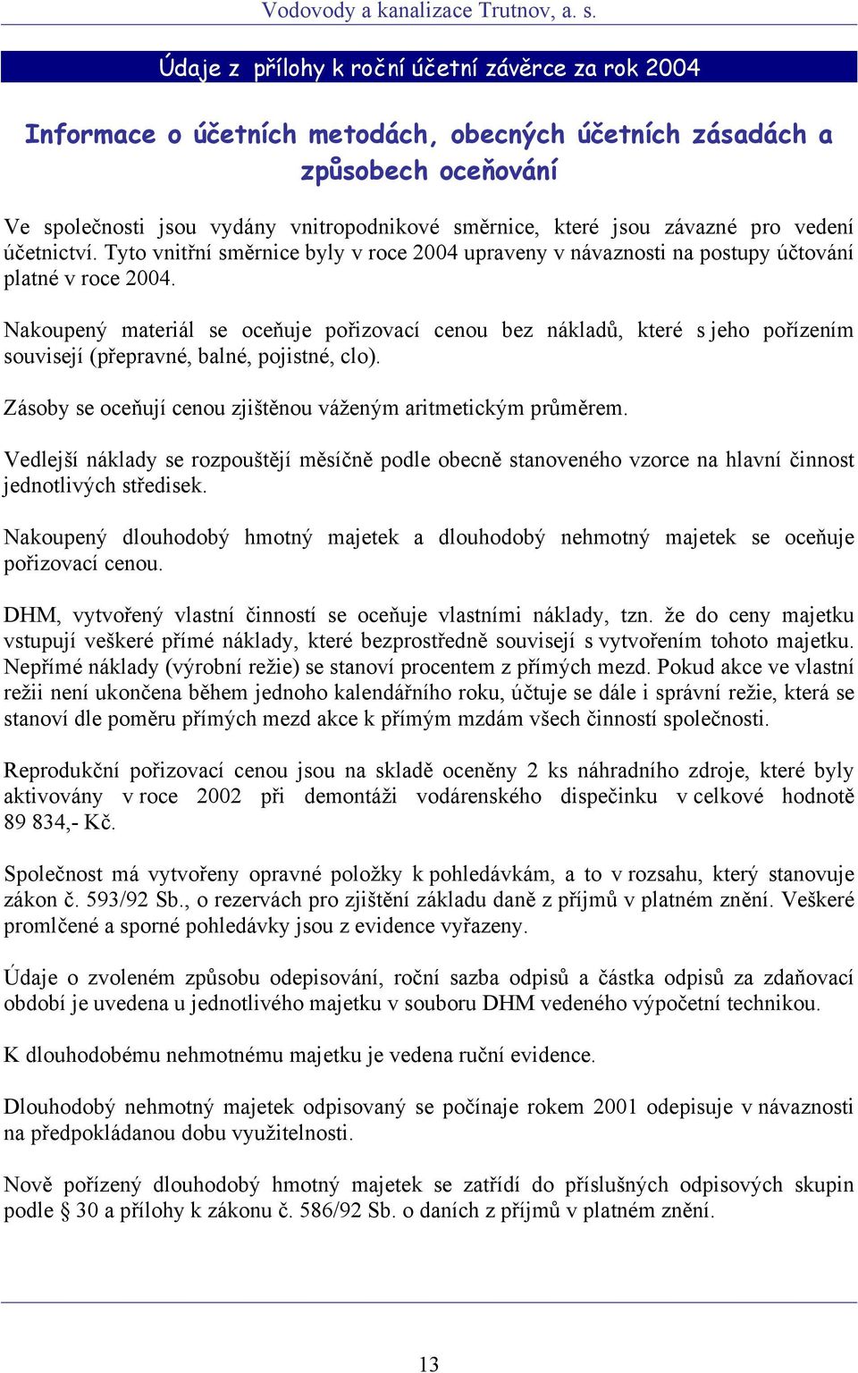Nakoupený materiál se oceňuje pořizovací cenou bez nákladů, které s jeho pořízením souvisejí (přepravné, balné, pojistné, clo). Zásoby se oceňují cenou zjištěnou váženým aritmetickým průměrem.
