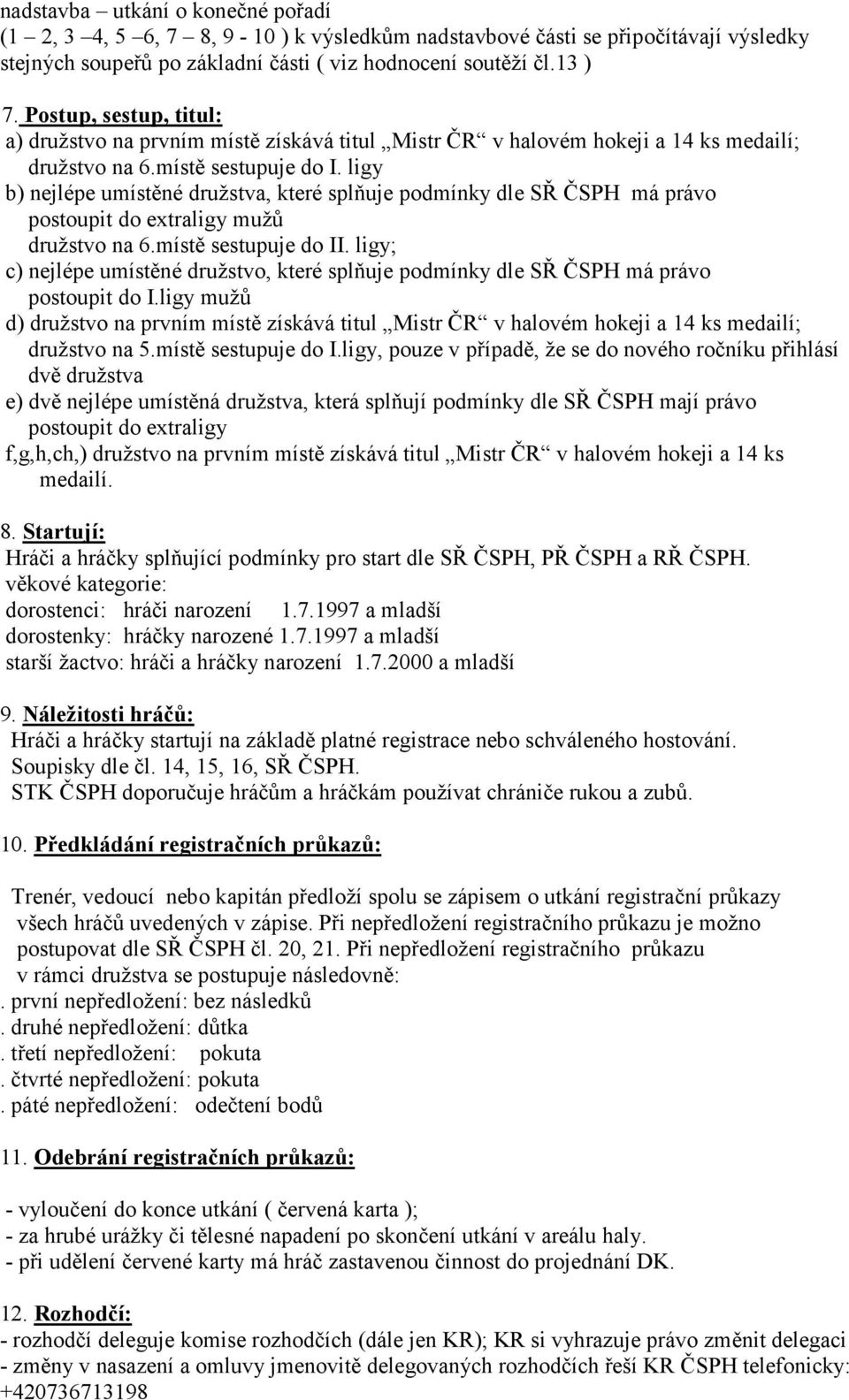 ligy b) nejlépe umístěné družstva, které splňuje podmínky dle SŘ ČSPH má právo postoupit do extraligy mužů družstvo na 6.místě sestupuje do II.