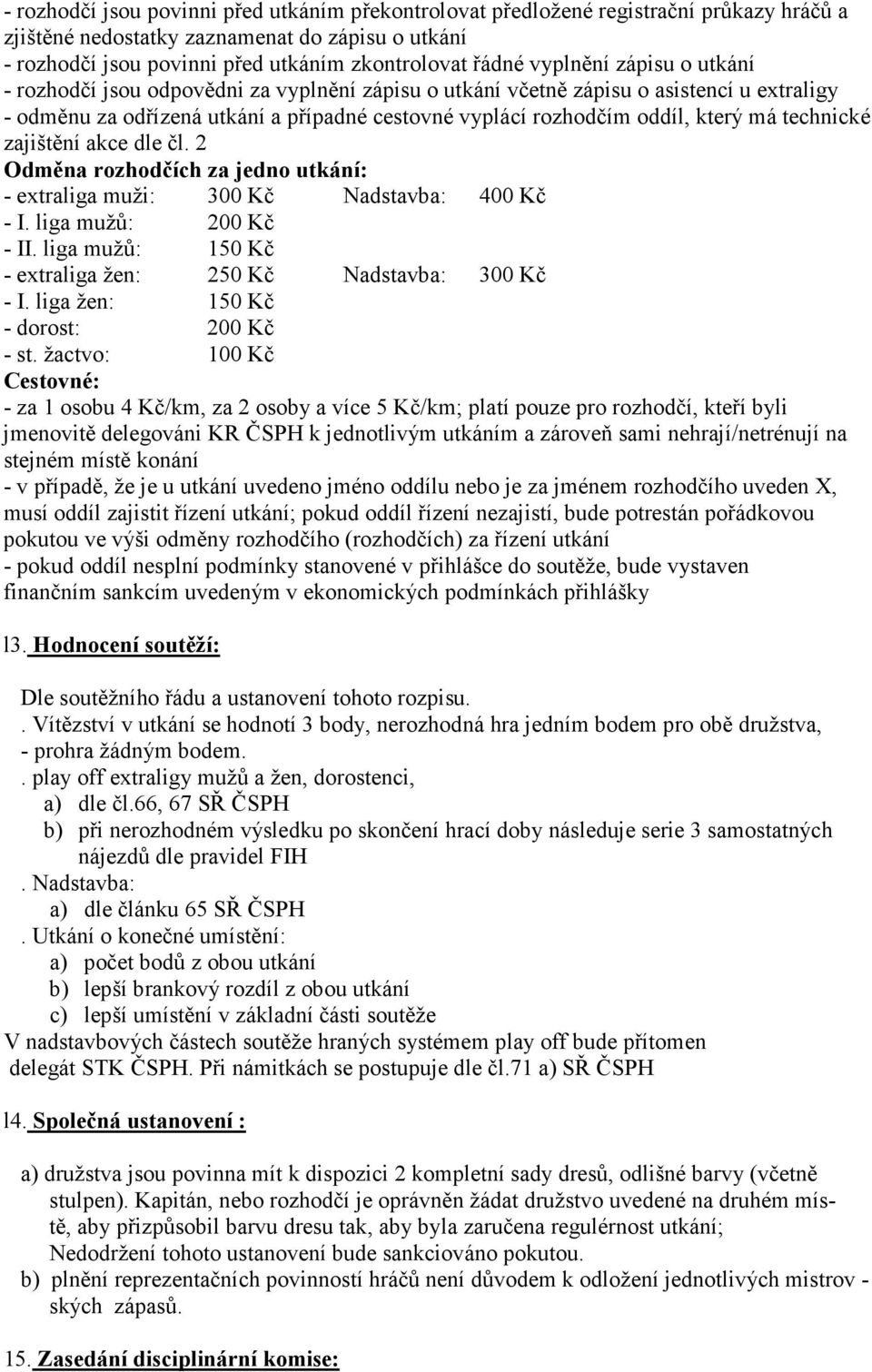 technické zajištění akce dle čl. 2 Odměna rozhodčích za jedno utkání: - extraliga muži: 300 Kč Nadstavba: 400 Kč - I. liga mužů: 200 Kč - II.