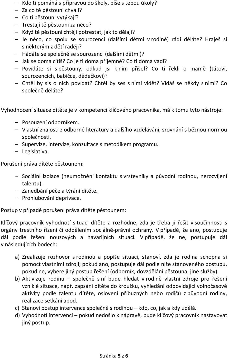 Co ti doma vadí? Povídáte si s pěstouny, odkud jsi k nim přišel? Co ti řekli o mámě (tátovi, sourozencích, babičce, dědečkovi)? Chtěl by sis o nich povídat? Chtěl by ses s nimi vidět?