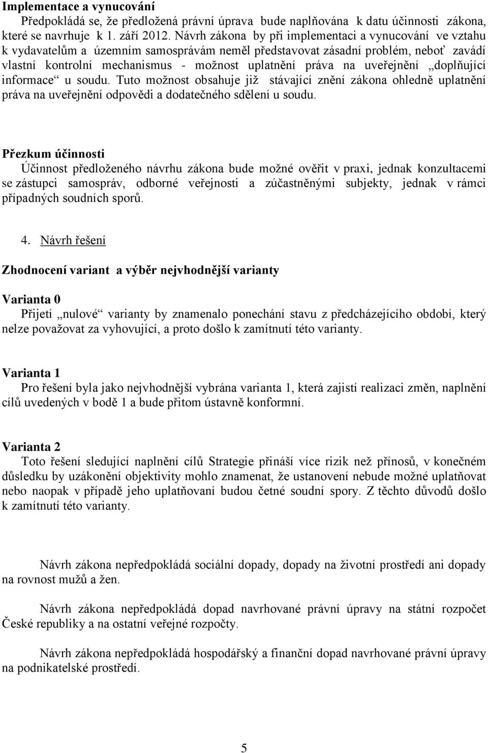 uveřejnění doplňující informace u soudu. Tuto možnost obsahuje již stávající znění zákona ohledně uplatnění práva na uveřejnění odpovědi a dodatečného sdělení u soudu.