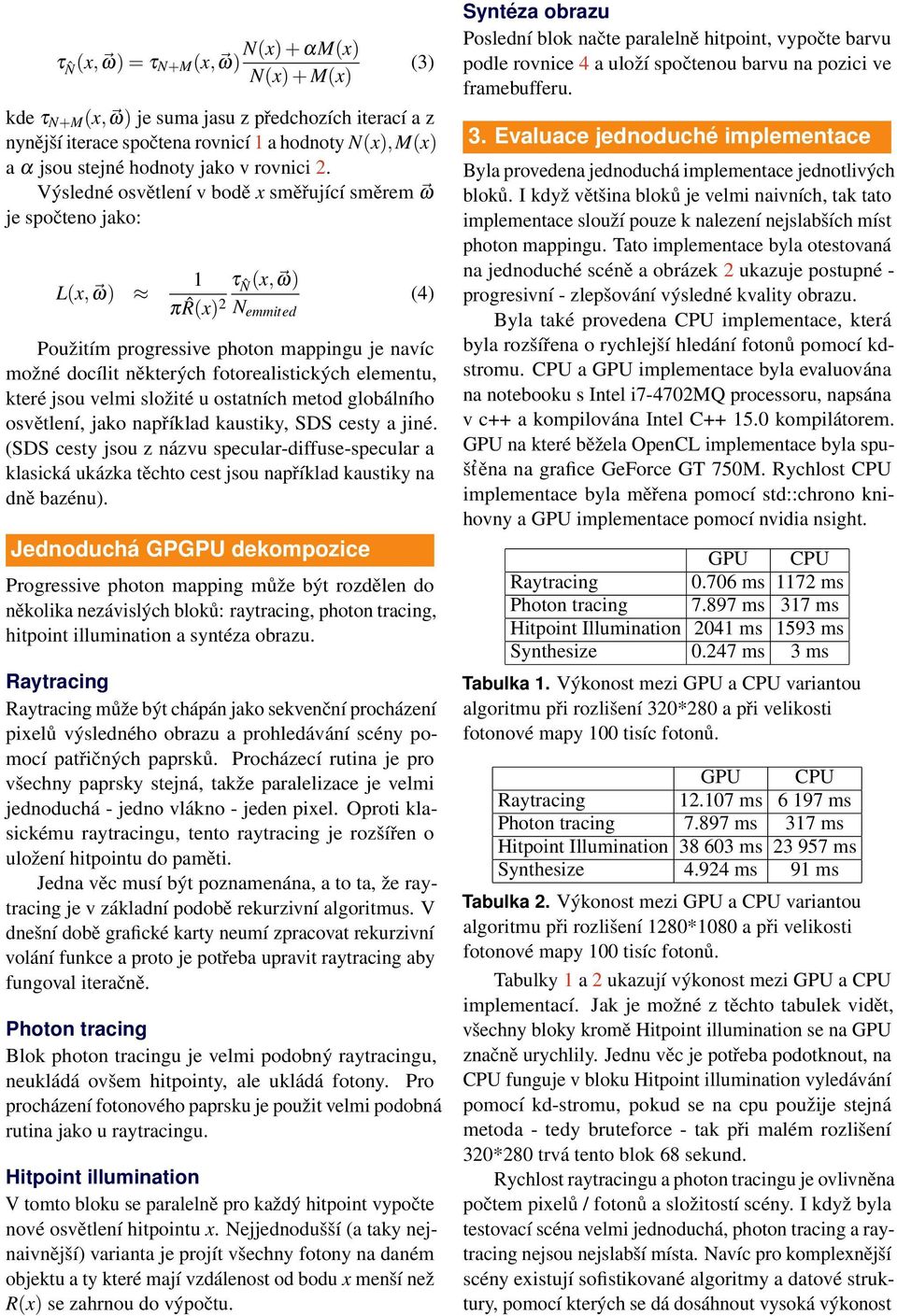 Výsledné osvětlení v bodě x směřující směrem ω je spočteno jako: L(x, ω) 1 τ ˆN (x, ω) (4) π ˆR(x) 2 N emmited Použitím progressive photon mappingu je navíc možné docílit některých fotorealistických