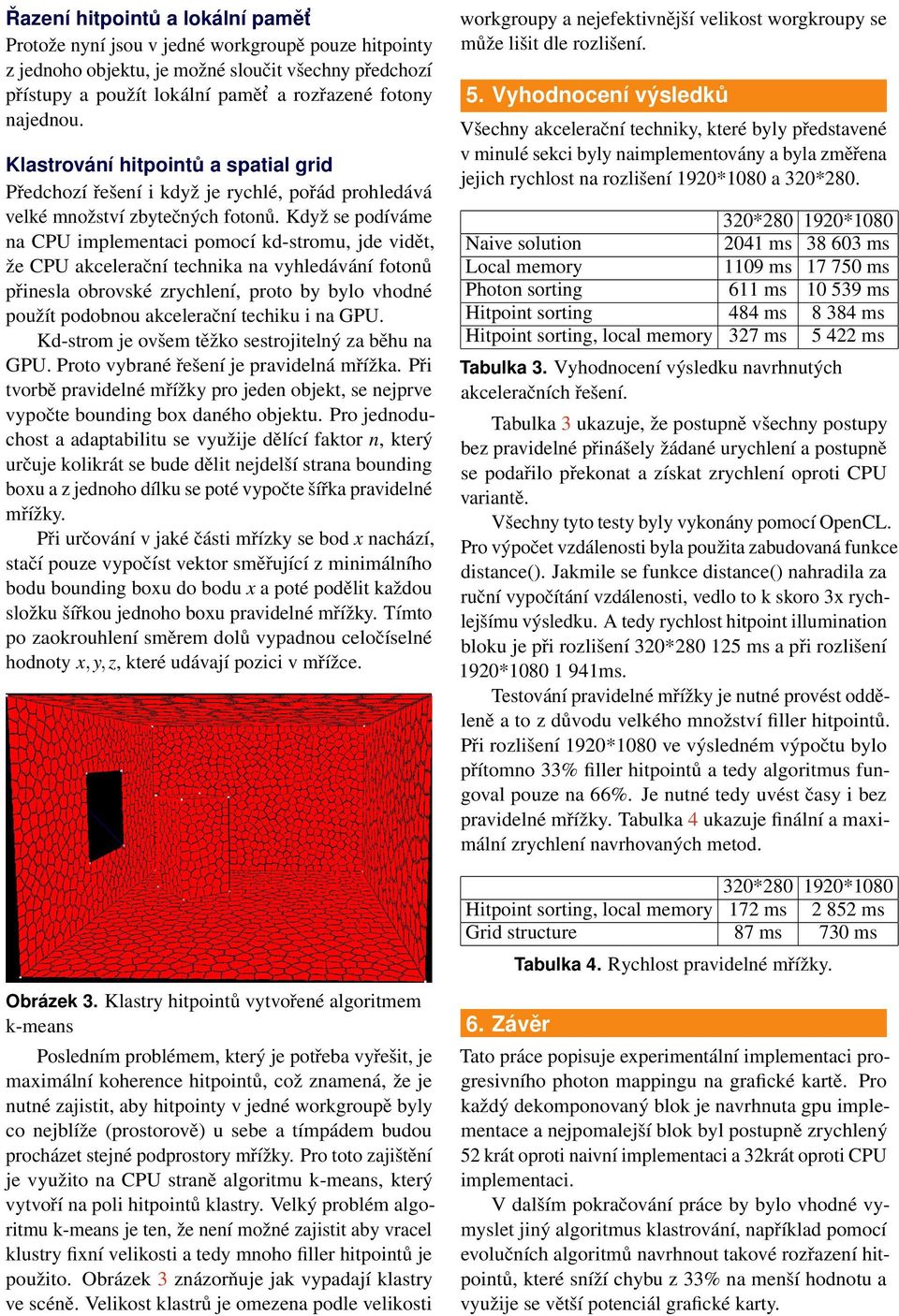 Kdyz se podı va me na CPU implementaci pomocı kd-stromu, jde vide t, z e CPU akcelerac nı technika na vyhleda va nı fotonu pr inesla obrovske zrychlenı, proto by bylo vhodne pouz ı t podobnou