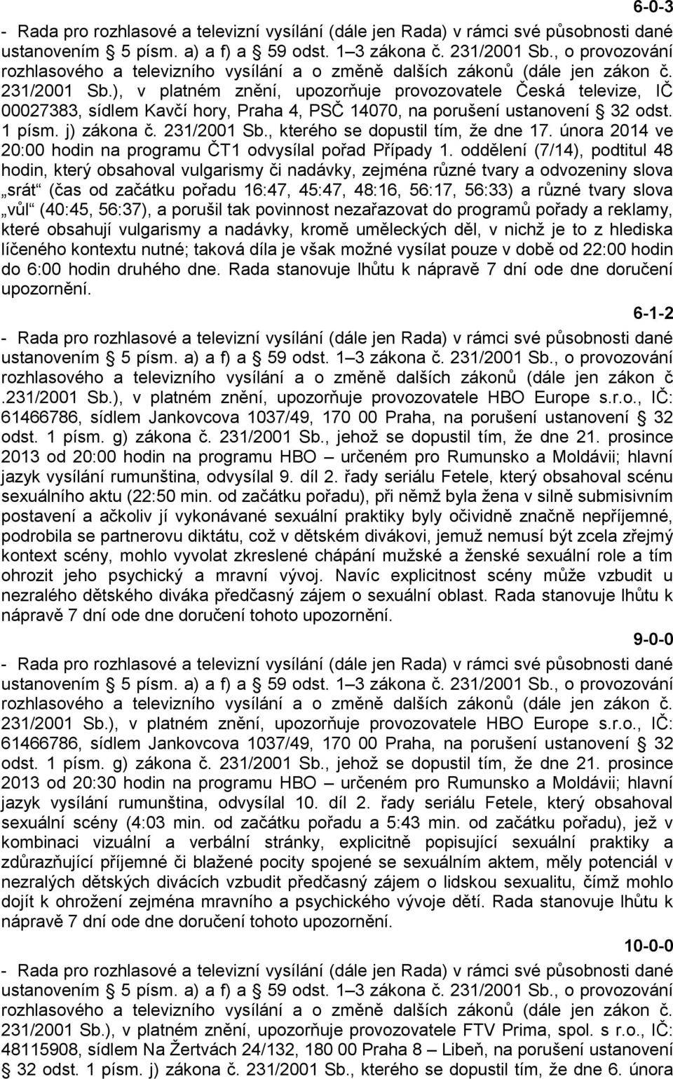 ), v platném znění, upozorňuje provozovatele Česká televize, IČ 00027383, sídlem Kavčí hory, Praha 4, PSČ 14070, na porušení ustanovení 32 odst. 1 písm. j) zákona č. 231/2001 Sb.