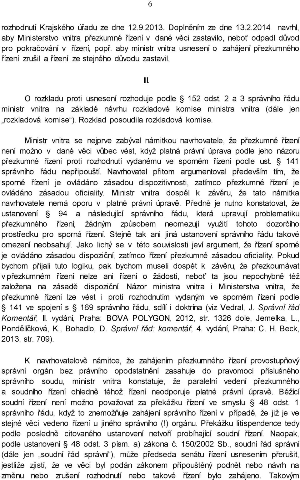 2 a 3 správního řádu ministr vnitra na základě návrhu rozkladové komise ministra vnitra (dále jen rozkladová komise ). Rozklad posoudila rozkladová komise.