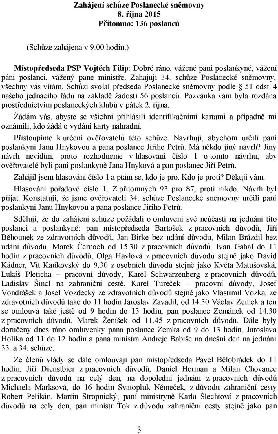 Schůzi svolal předseda Poslanecké sněmovny podle 51 odst. 4 našeho jednacího řádu na základě žádosti 56 poslanců. Pozvánka vám byla rozdána prostřednictvím poslaneckých klubů v pátek 2. října.