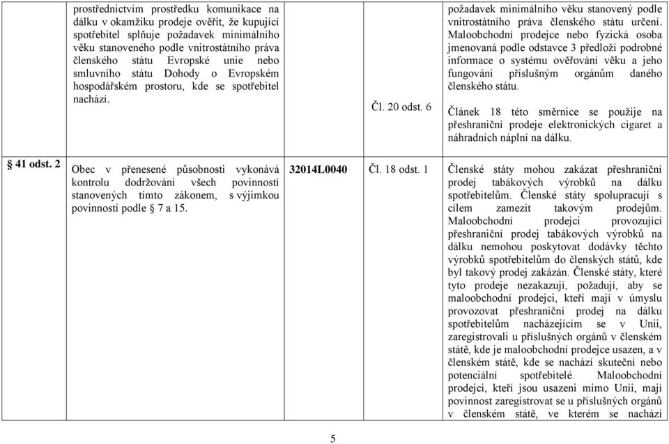 Maloobchodní prodejce nebo fyzická osoba jmenovaná podle odstavce 3 předloží podrobné informace o systému ověřování věku a jeho fungování příslušným orgánům daného členského státu.