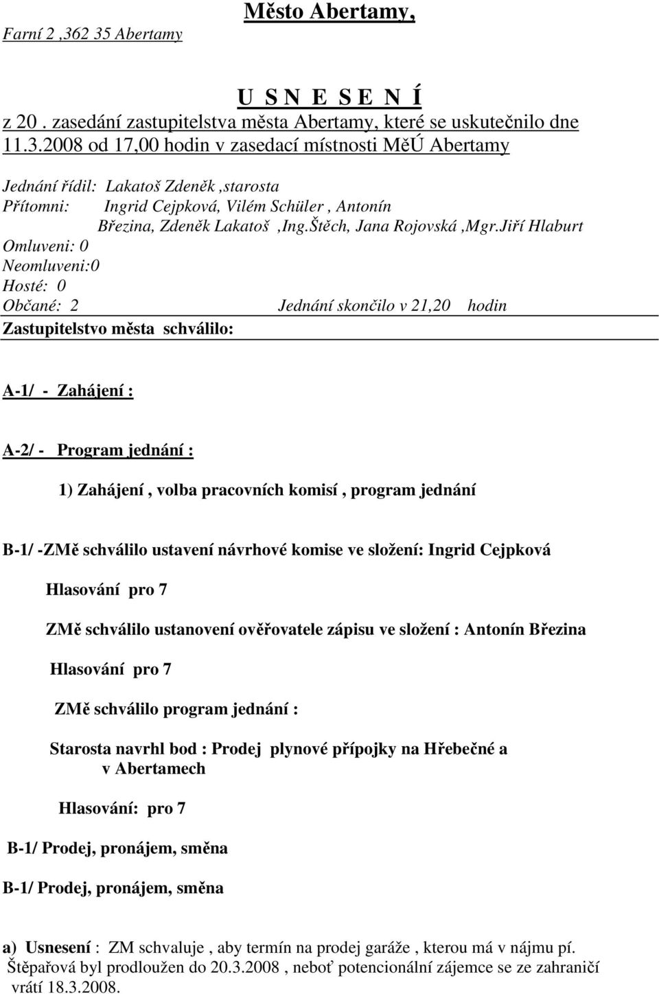 Jiří Hlaburt Omluveni: 0 Neomluveni:0 Hosté: 0 Občané: 2 Jednání skončilo v 21,20 hodin Zastupitelstvo města schválilo: A-1/ - Zahájení : A-2/ - Program jednání : 1) Zahájení, volba pracovních