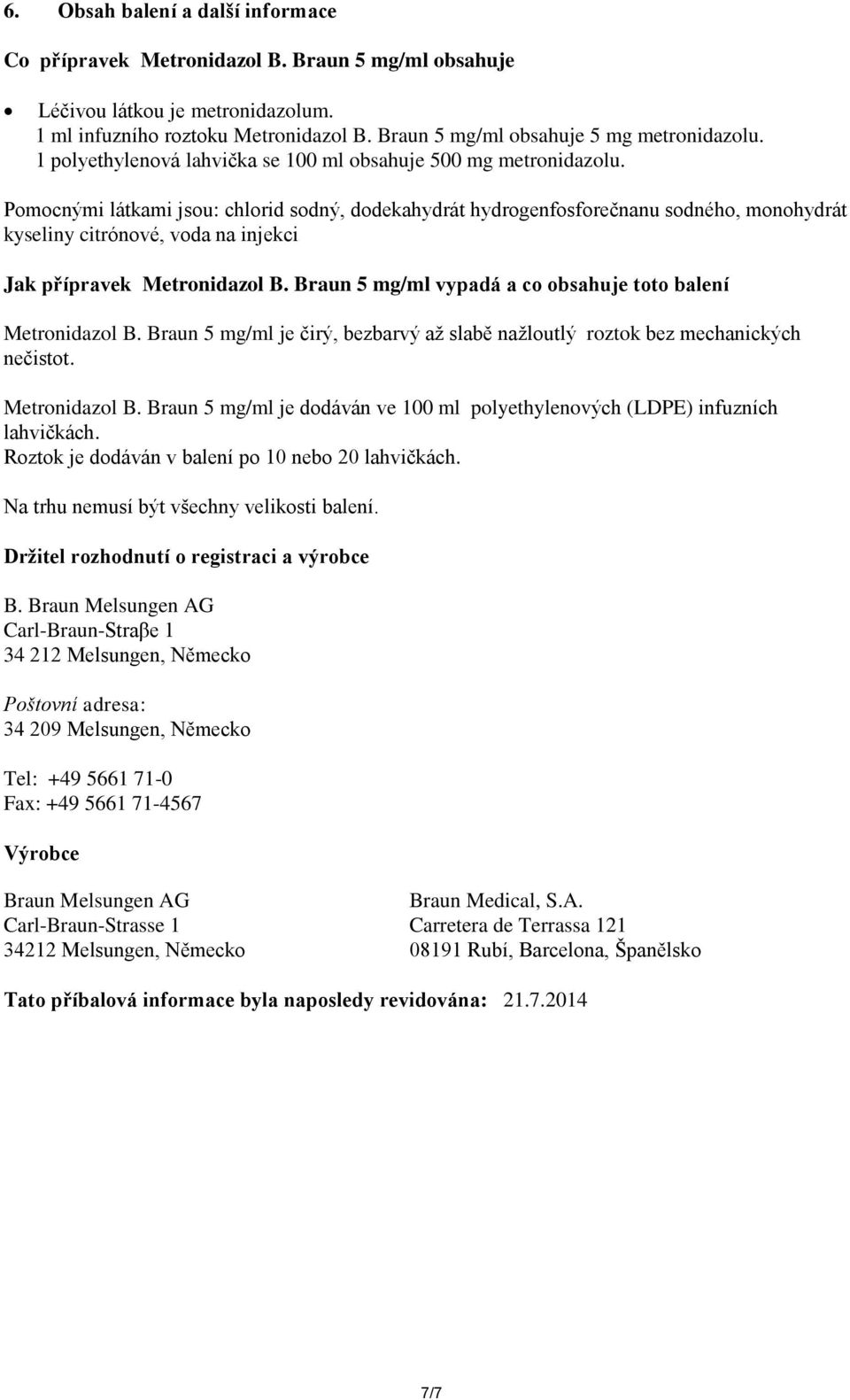 Pomocnými látkami jsou: chlorid sodný, dodekahydrát hydrogenfosforečnanu sodného, monohydrát kyseliny citrónové, voda na injekci Jak přípravek Metronidazol B.