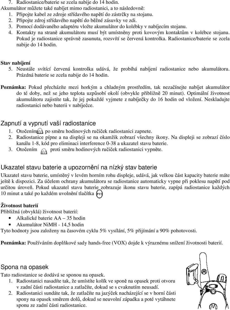 Kontakty na straně akumulátoru musí být umístněny proti kovovým kontaktům v kolébce stojanu. Pokud je radiostanice správně zasunuta, rozsvítí se červená kontrolka.