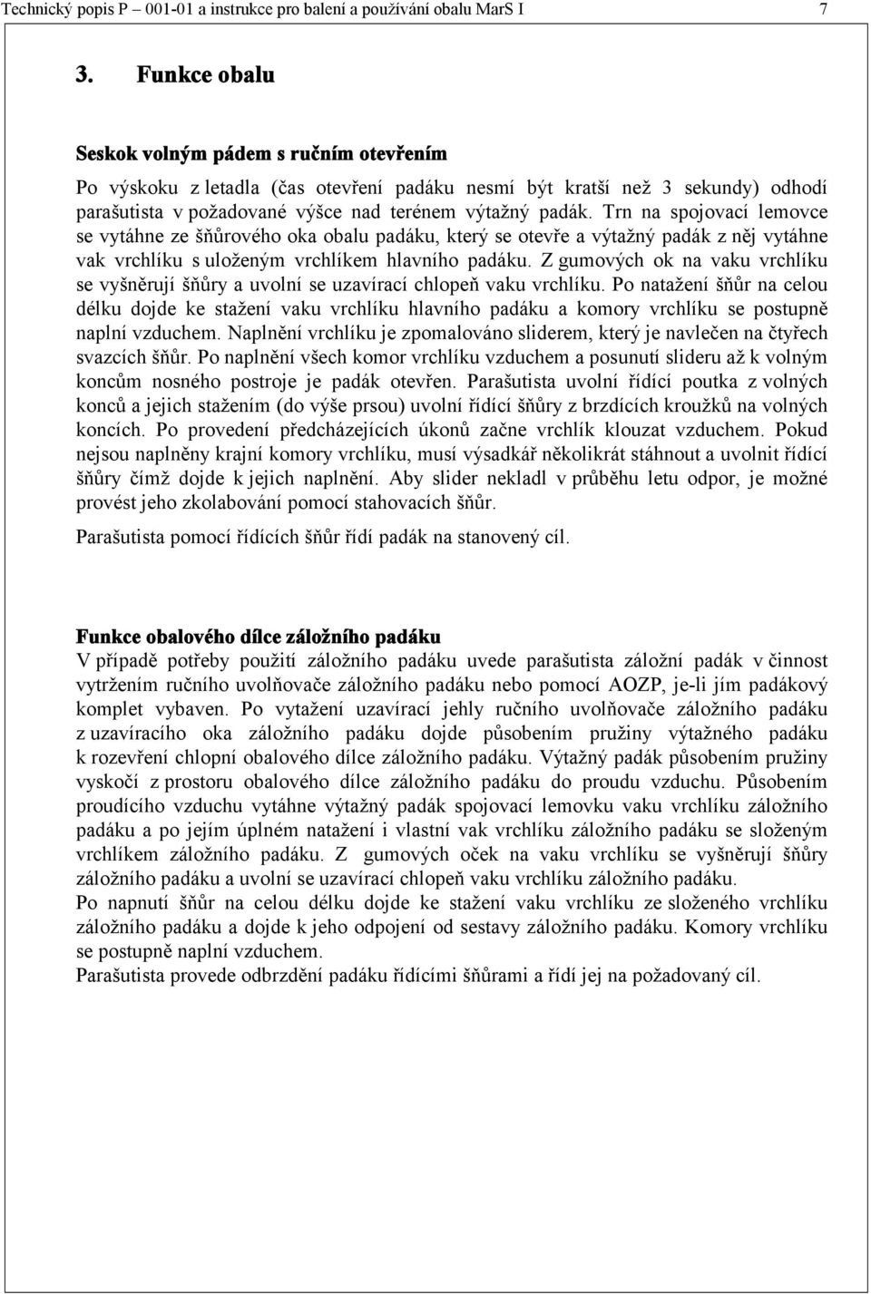 Trn na spojovací lemovce se vytáhne ze šňůrového oka obalu padáku, který se otevře a výtažný padák z něj vytáhne vak vrchlíku s uloženým vrchlíkem hlavního padáku.