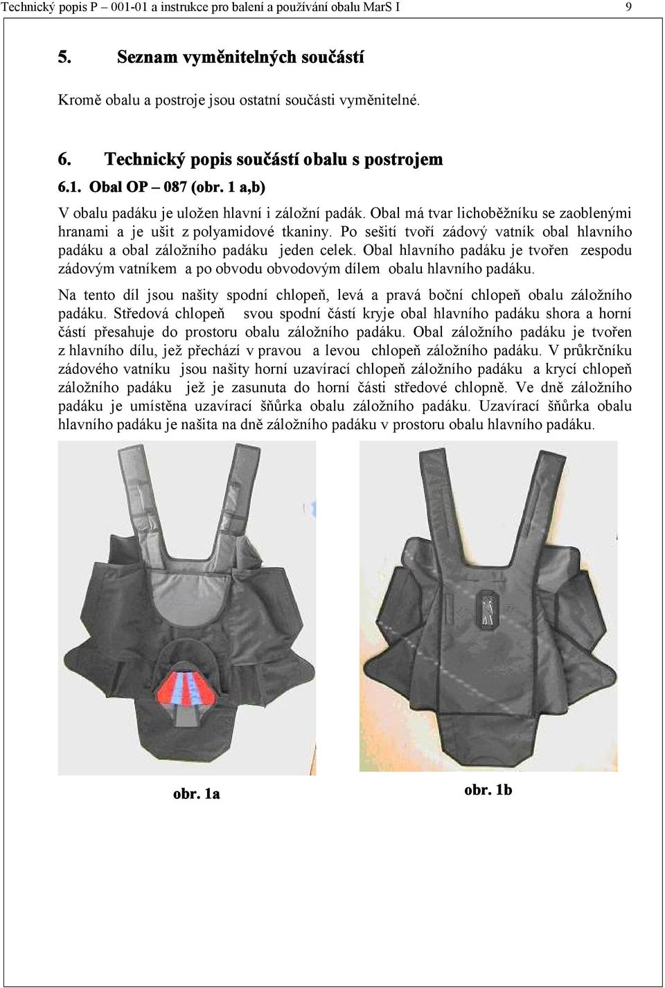 Obal má tvar lichoběžníku se zaoblenými hranami a je ušit z polyamidové tkaniny. Po sešití tvoří zádový vatník obal hlavního padáku a obal záložního padáku jeden celek.