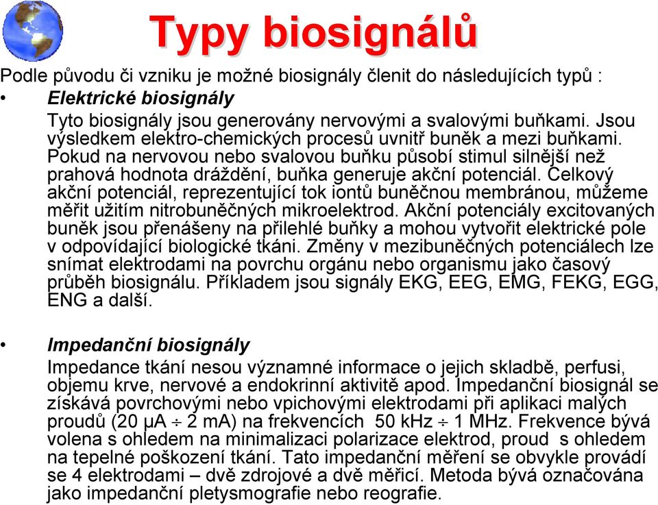 Celkový akční potenciál, reprezentující tok iontů buněčnou membránou, můžeme měřit užitím nitrobuněčných mikroelektrod.