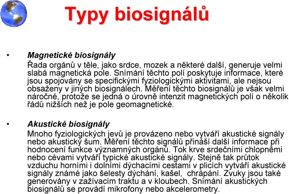 Měření těchto biosignálů je však velmi náročné, protože se jedná o úrovně intenzit magnetických polí o několik řádů nižších než je pole geomagnetické.