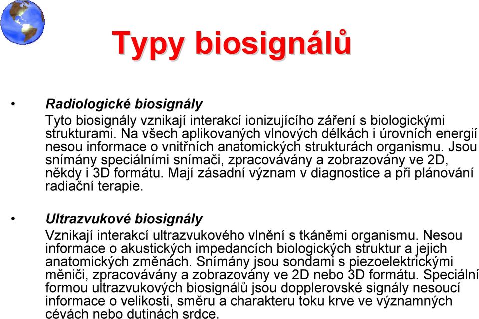 Jsou snímány speciálními snímači, zpracovávány a zobrazovány ve 2D, někdy i 3D formátu. Mají zásadní význam v diagnostice a při plánování radiační terapie.